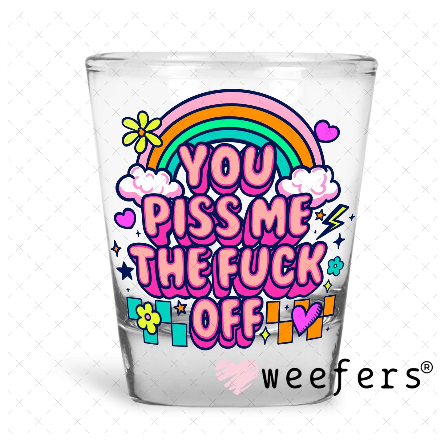 You Piss Me the F Off UV DTF Decal Shot Glass Heavy Base Weefers