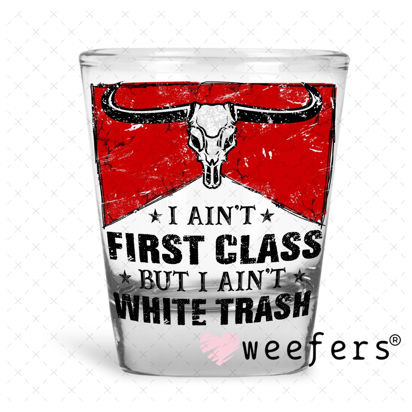I Ain't First Class But I Ain't White Trash UV DTF Decal Shot Glass Heavy Base Weefers