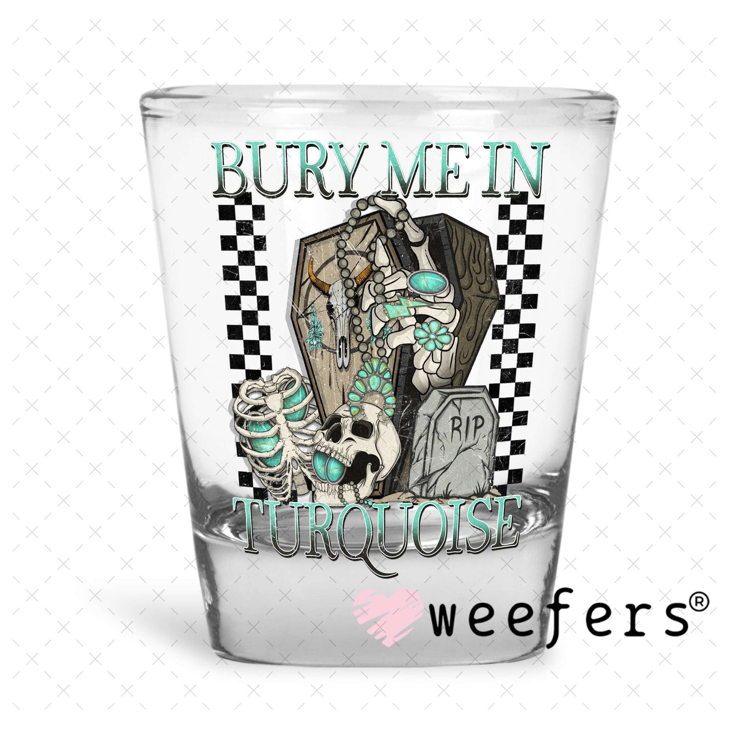 Bury Me in Turquoise UV DTF Decal Shot Glass Heavy Base Weefers