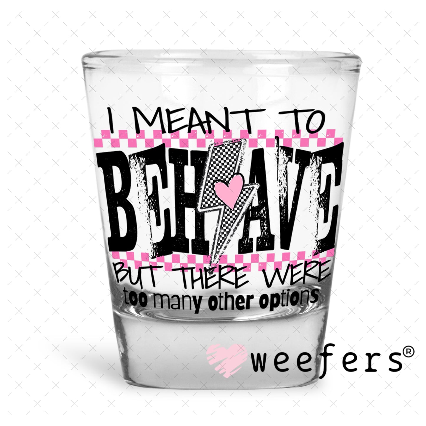 I Meant To Behave UV DTF Decal Shot Glass Heavy Base Weefers