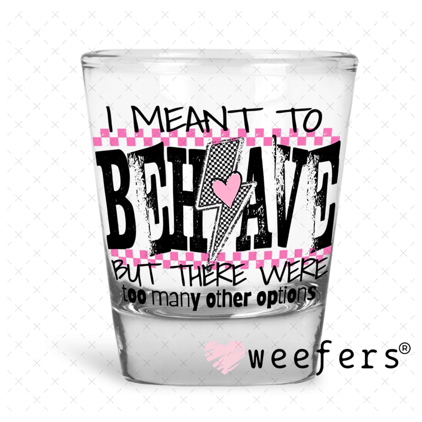 I Meant To Behave UV DTF Decal Shot Glass Heavy Base Weefers