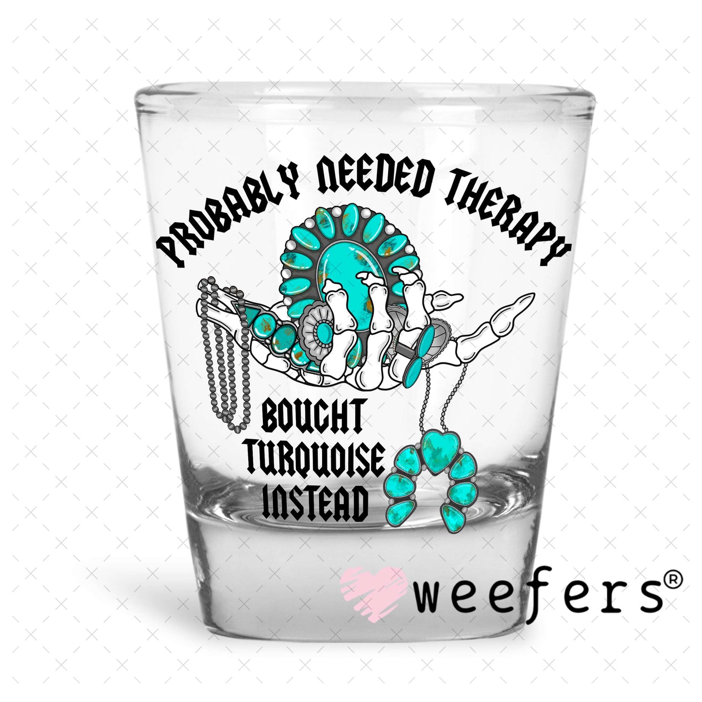 Probably Needed Therapy Bought Turquoise Instead UV DTF Decal Shot Glass Heavy Base Weefers