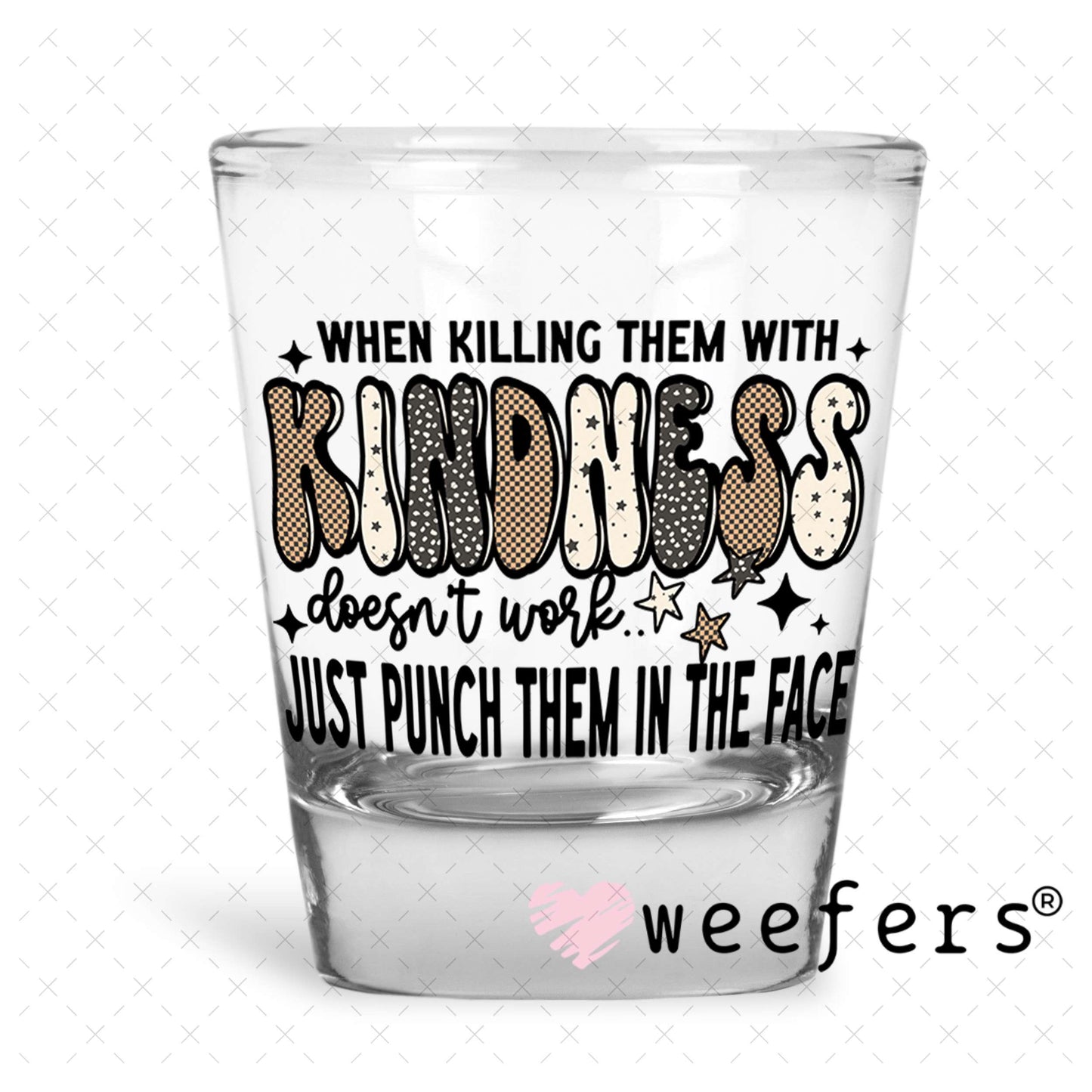 UV DTF Decal - When Killing the With Kindness Doesn't Work Shot Glass Heavy Base Weefers