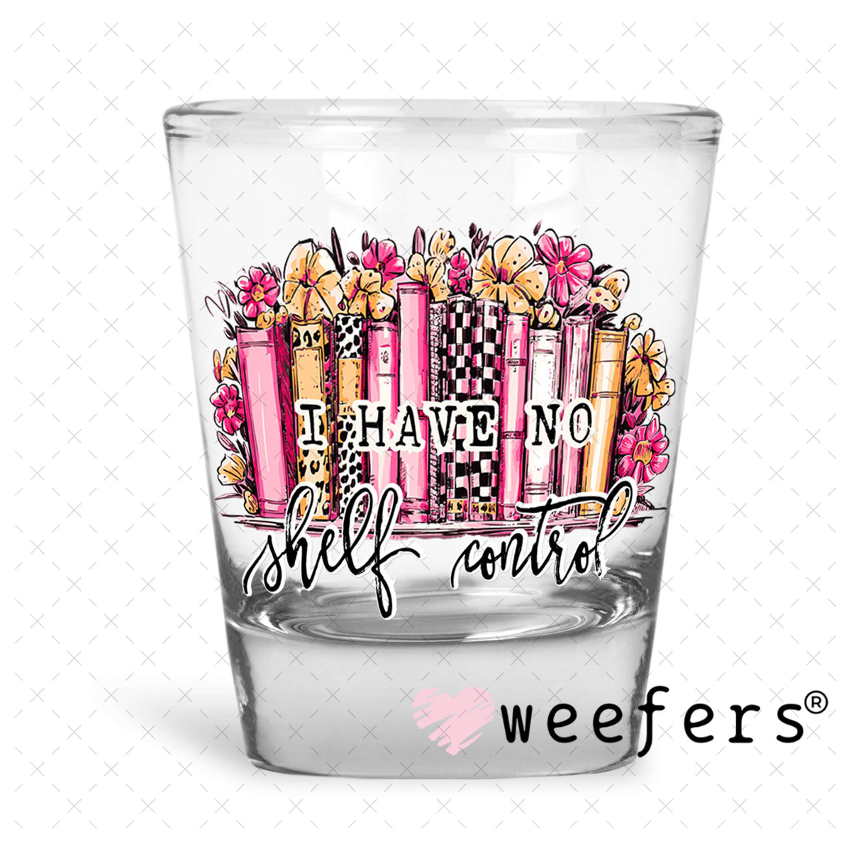 UV DTF Decal - I Have no Shelf Control Shot Glass Heavy Base Weefers
