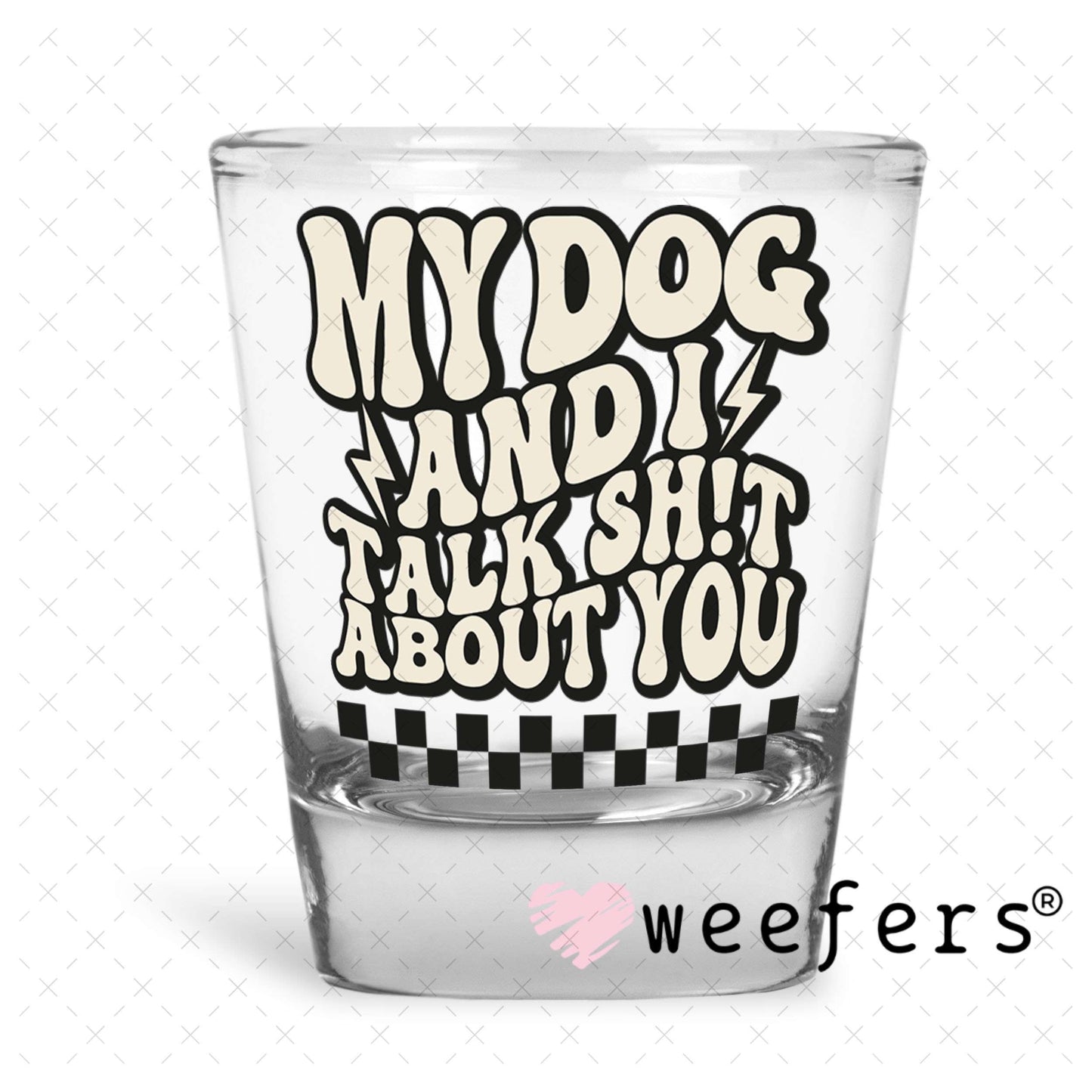 UV DTF Decal - My Dog and I Talk Sh$t About You Shot Glass Heavy Base Weefers