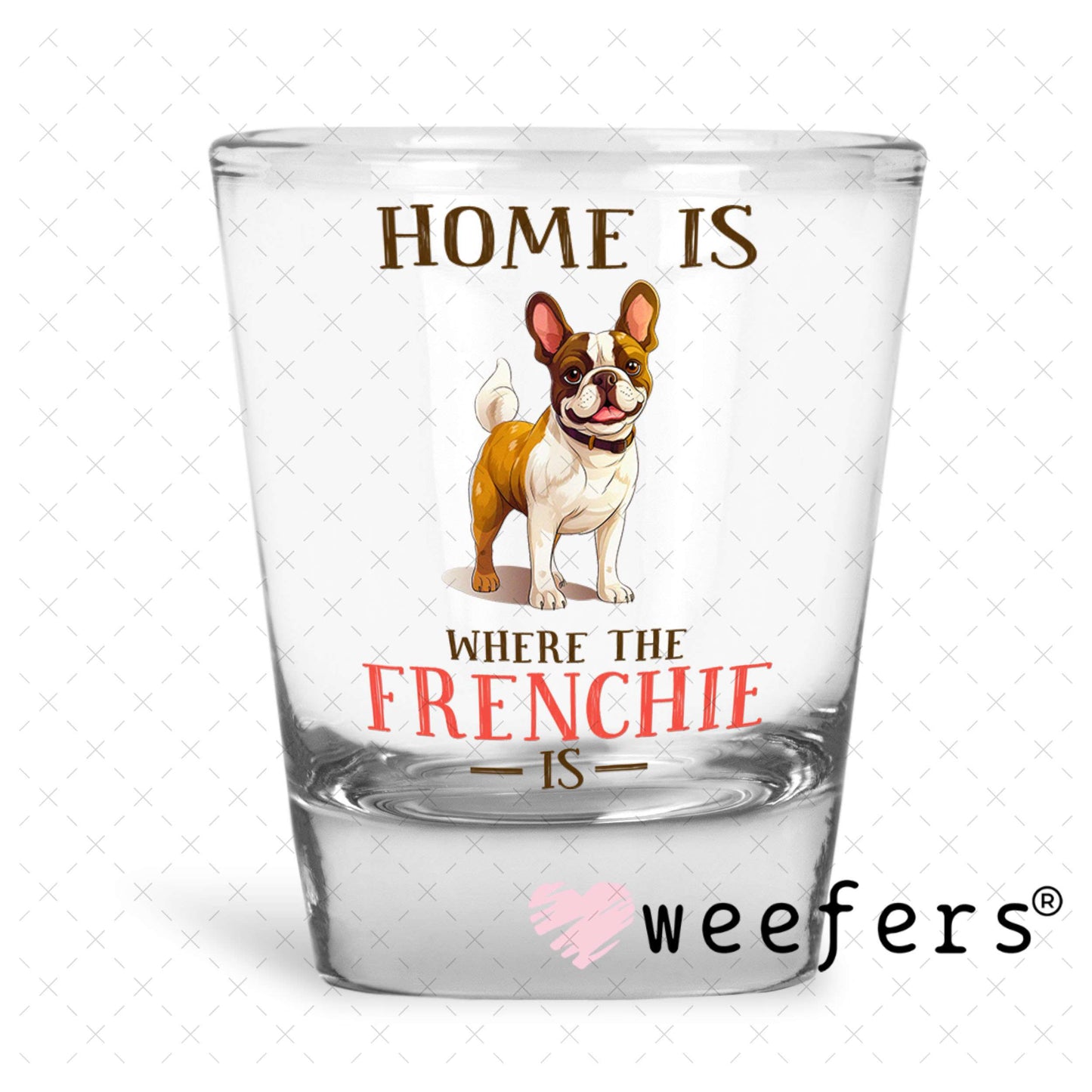 UV DTF Decal - Home is Where The Frenchie Is Shot Glass Heavy Base Weefers