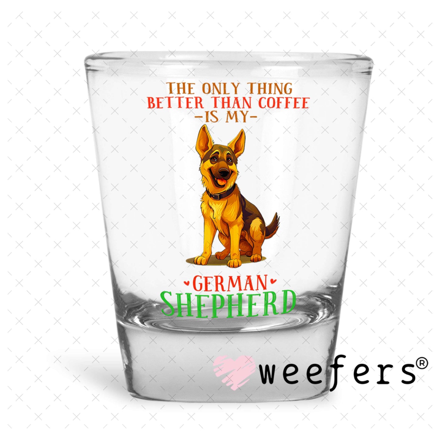 UV DTF Decal - The Only Thing Better Than My Coffee is My German Shepherd Shot Glass Heavy Base Weefers
