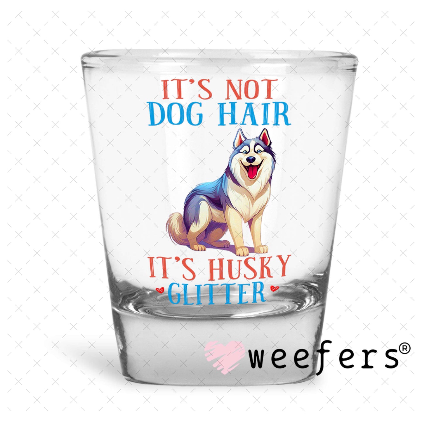 UV DTF Decal - It's Not Dog Hair It's Husky Glitter Shot Glass Heavy Base Weefers