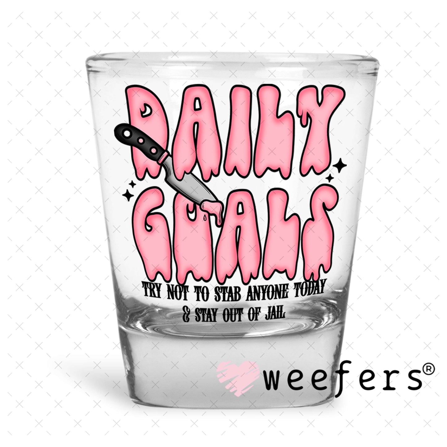 UV DTF Decal -Daily Goals Try Not to Stab Anyone Shot Glass Heavy Base Weefers
