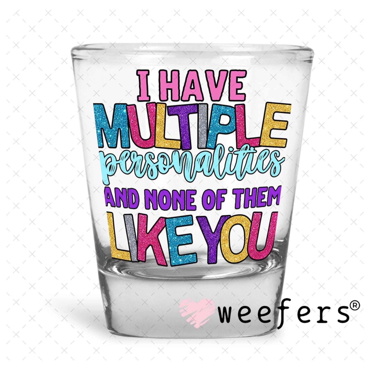 UV DTF Decal -I Have Multiple Personalities and None of them Like You Shot Glass Heavy Base Weefers