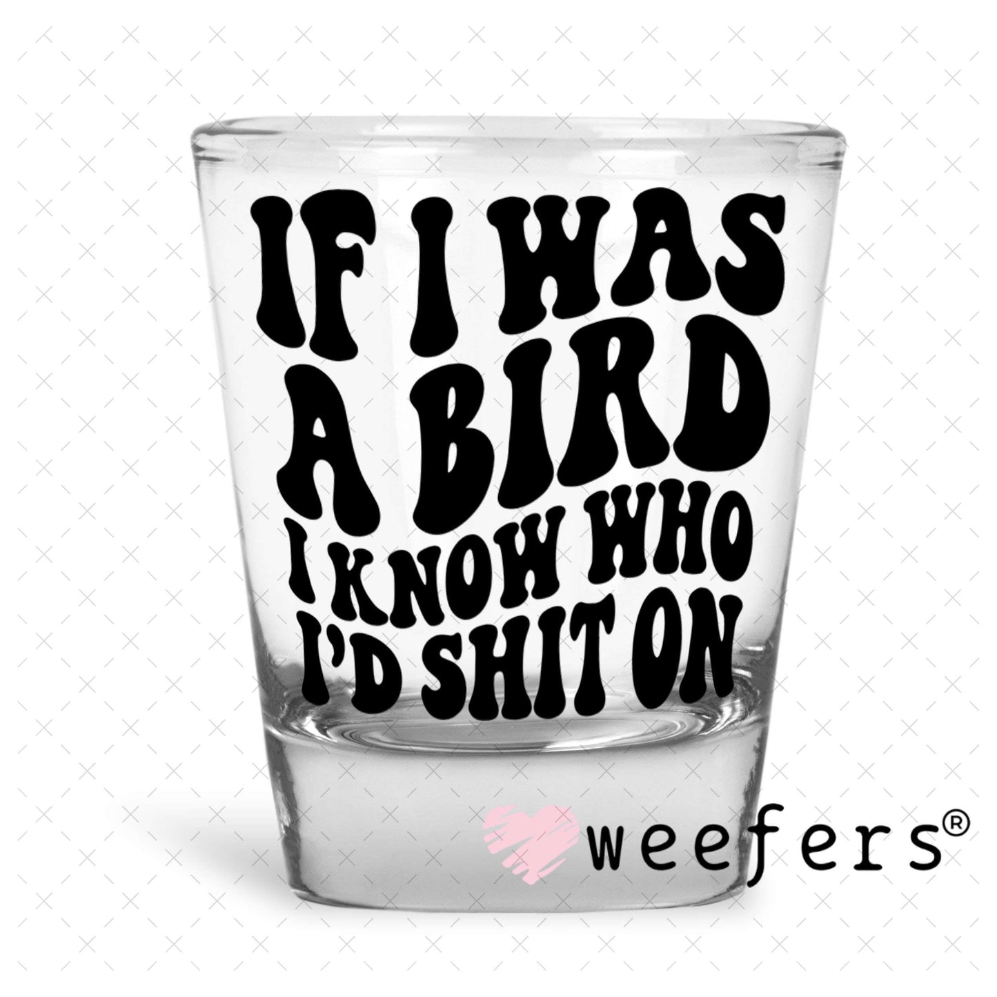 UV DTF Decal - If I was a Bird I Know Who I'd Sh$t On Shot Glass Heavy Base Weefers