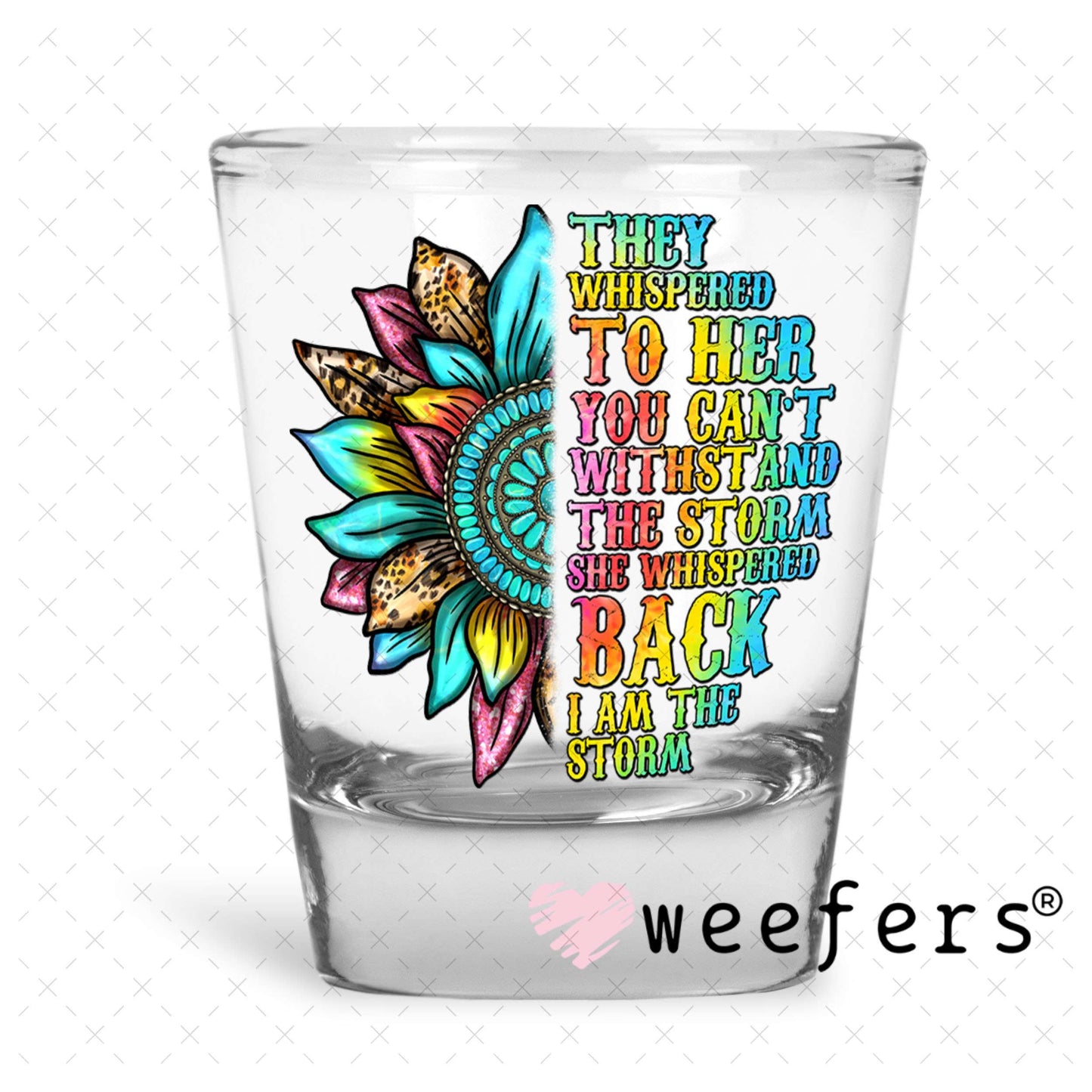 UV DTF Decal - They Whispered to Her You Can't Withstand the Storm Shot Glass Heavy Base Weefers