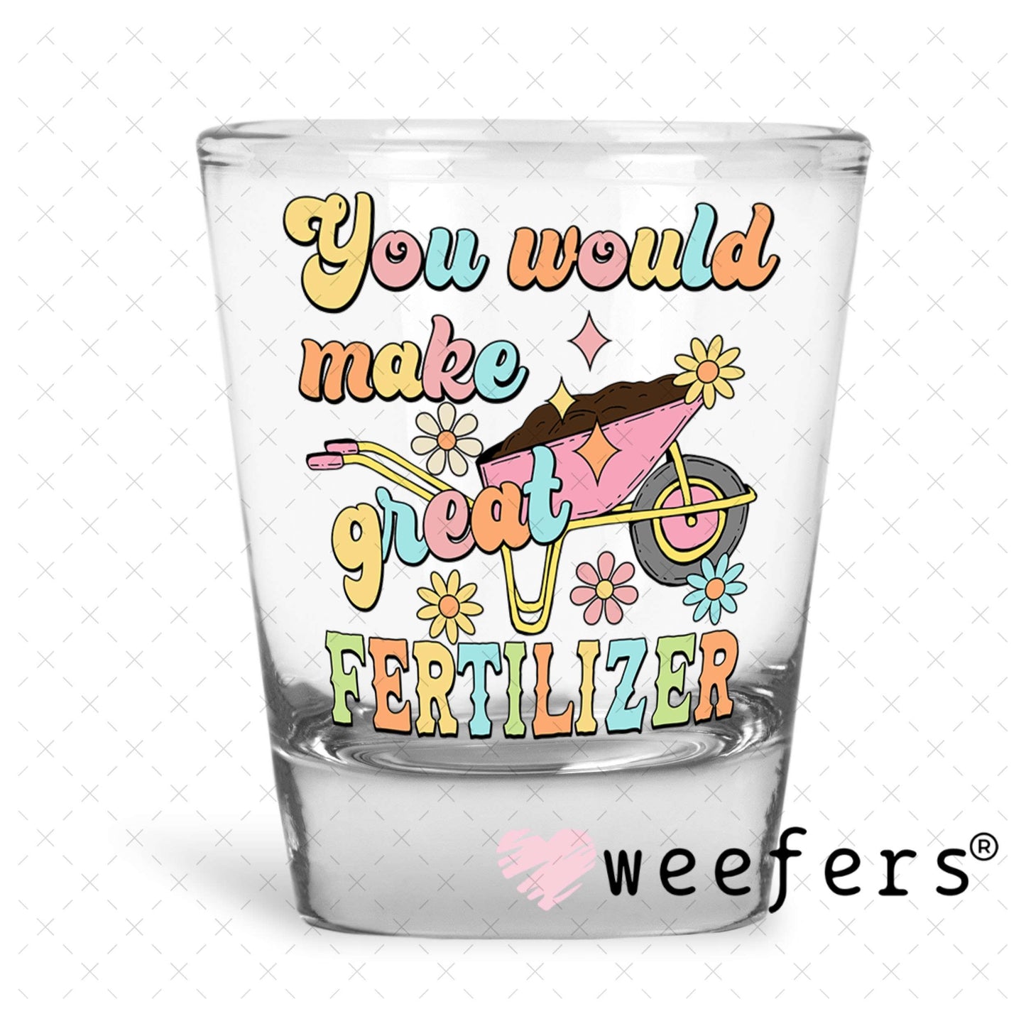 UV DTF Decal - You Would Make Great Fertilizer Shot Glass Heavy Base Weefers