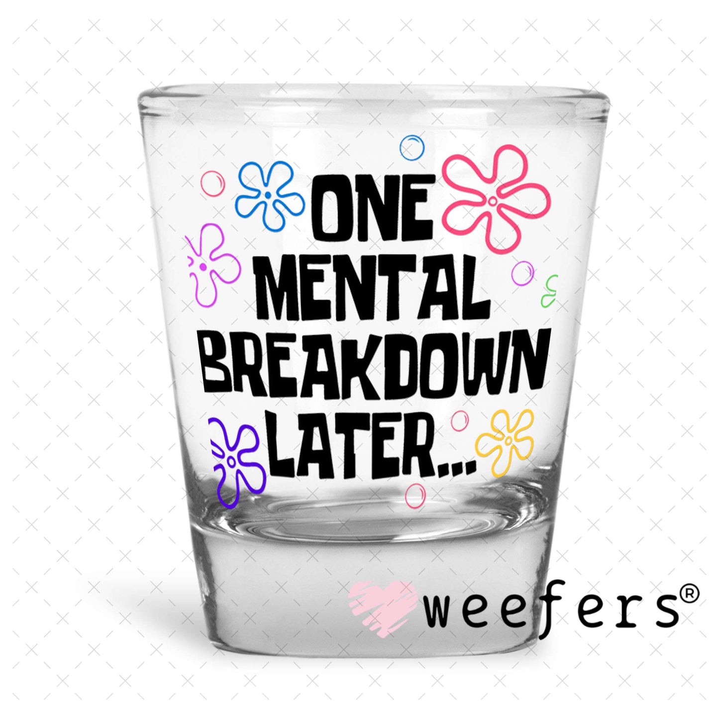 UV DTF Decal - One Mental Breakdown Later Shot Glass Heavy Base Weefers