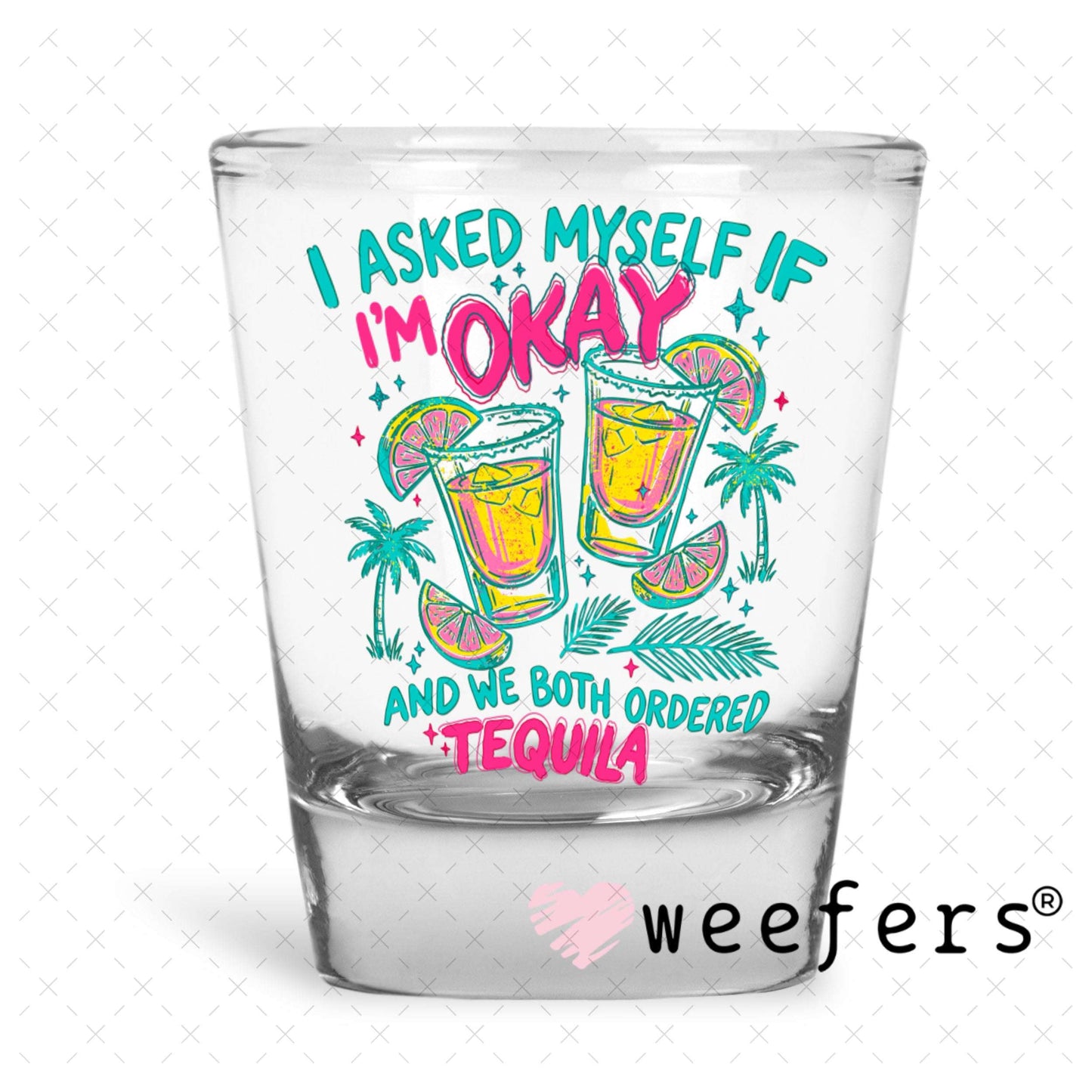 UV DTF Decal - I Asked Myself if I'm Okay and we Both Ordered Tequila Shot Glass Heavy Base Weefers