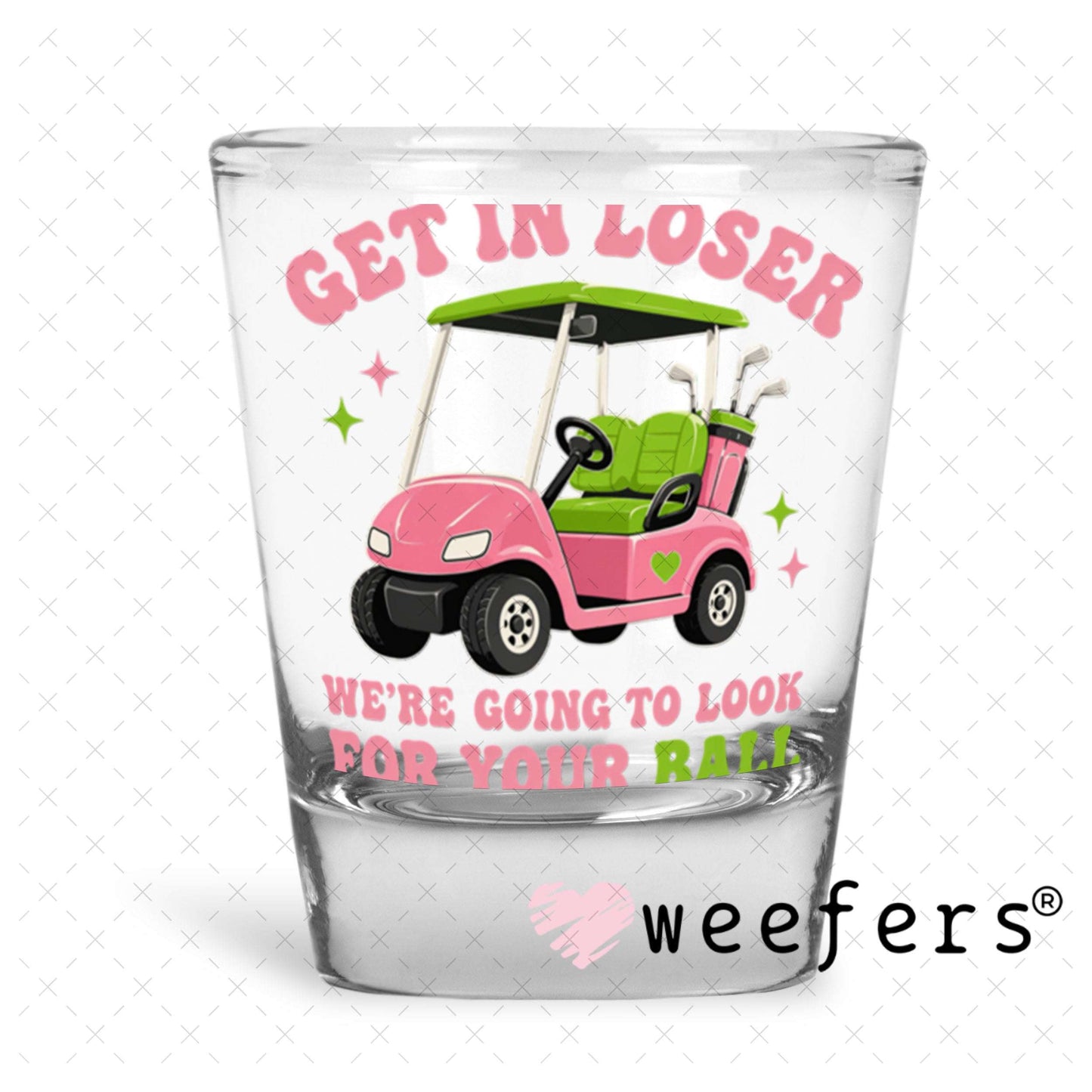 UV DTF Decal - Get in Loser We're Going to Look for Your Ball Shot Glass Heavy Base Weefers