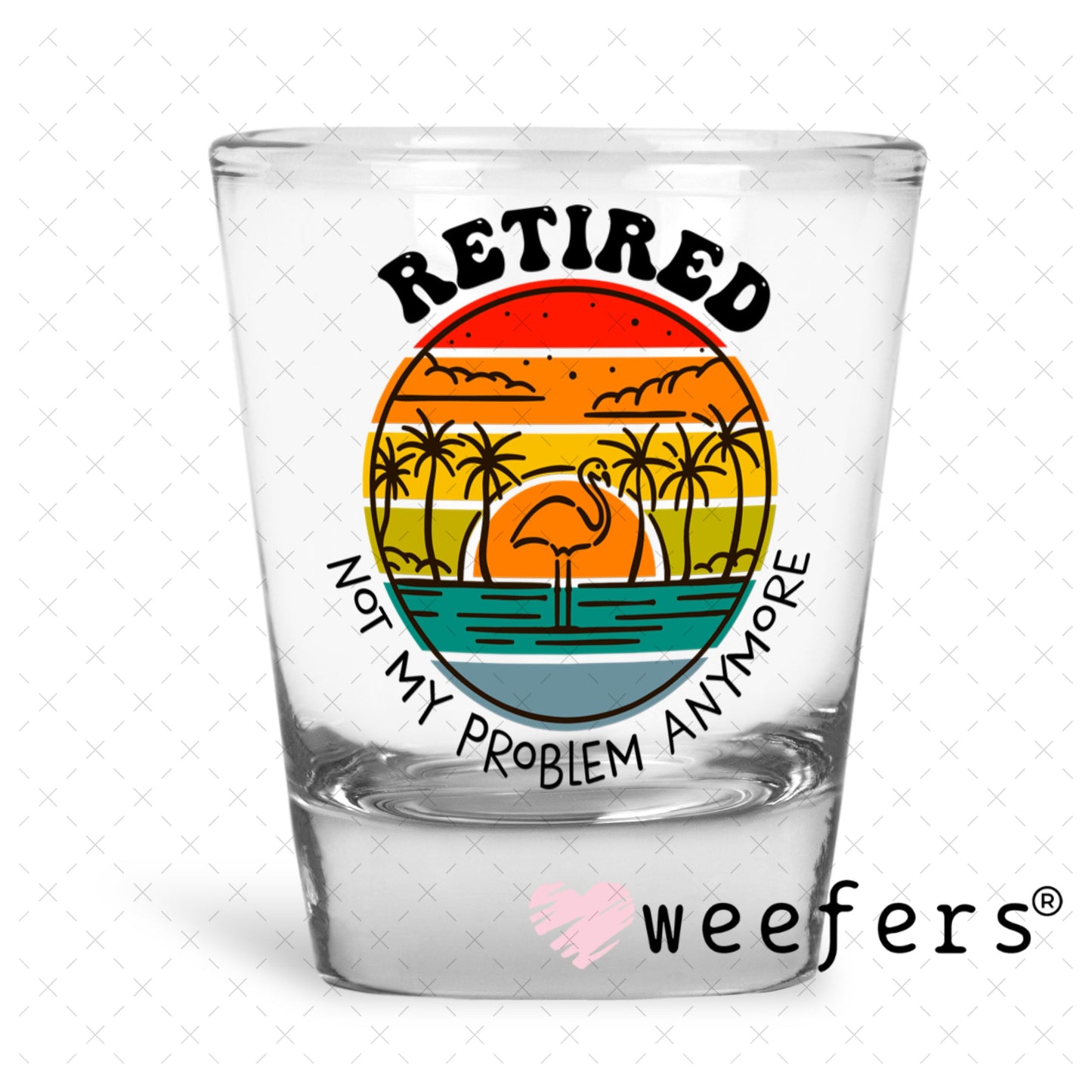 UV DTF Decal - Retired Not My Problem Anymore Shot Glass Heavy Base Weefers