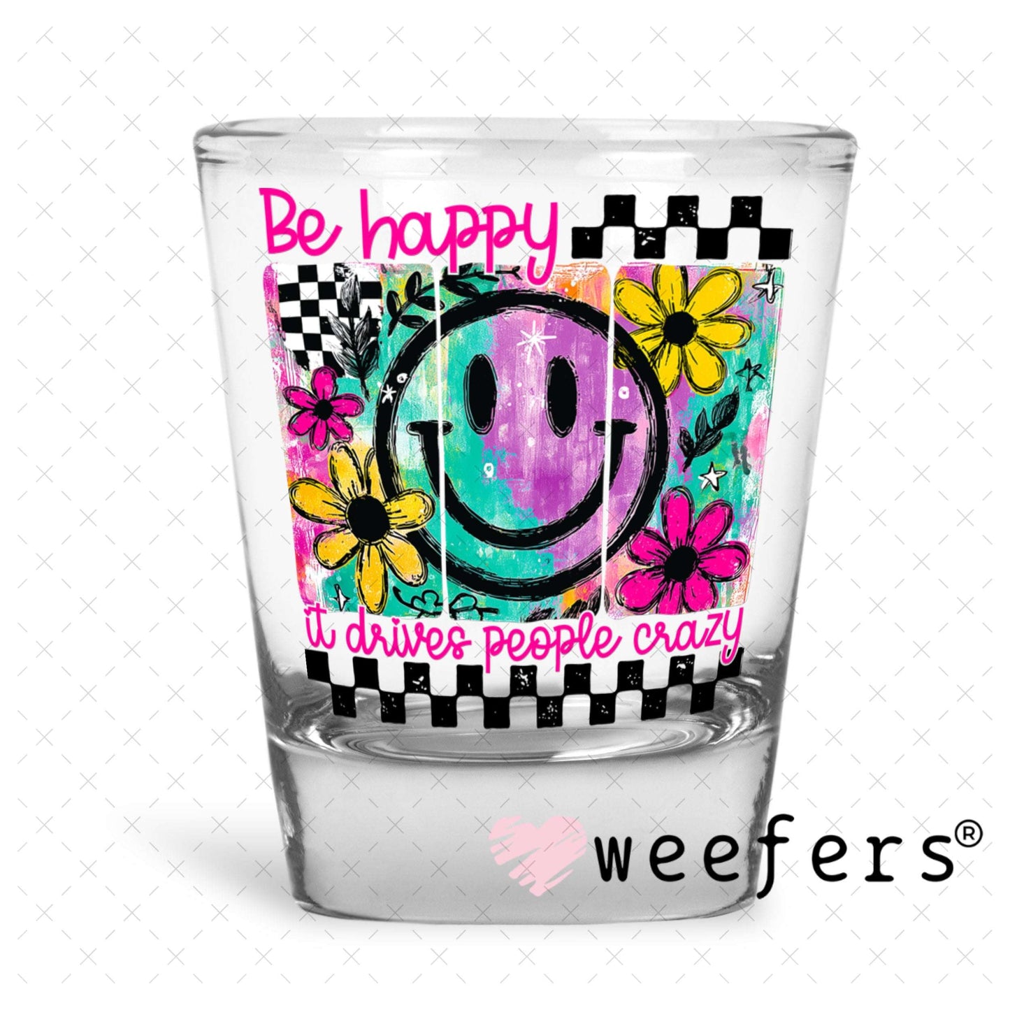 UV DTF Decal - Be Happy It Drives People Crazy Shot Glass Heavy Base Weefers