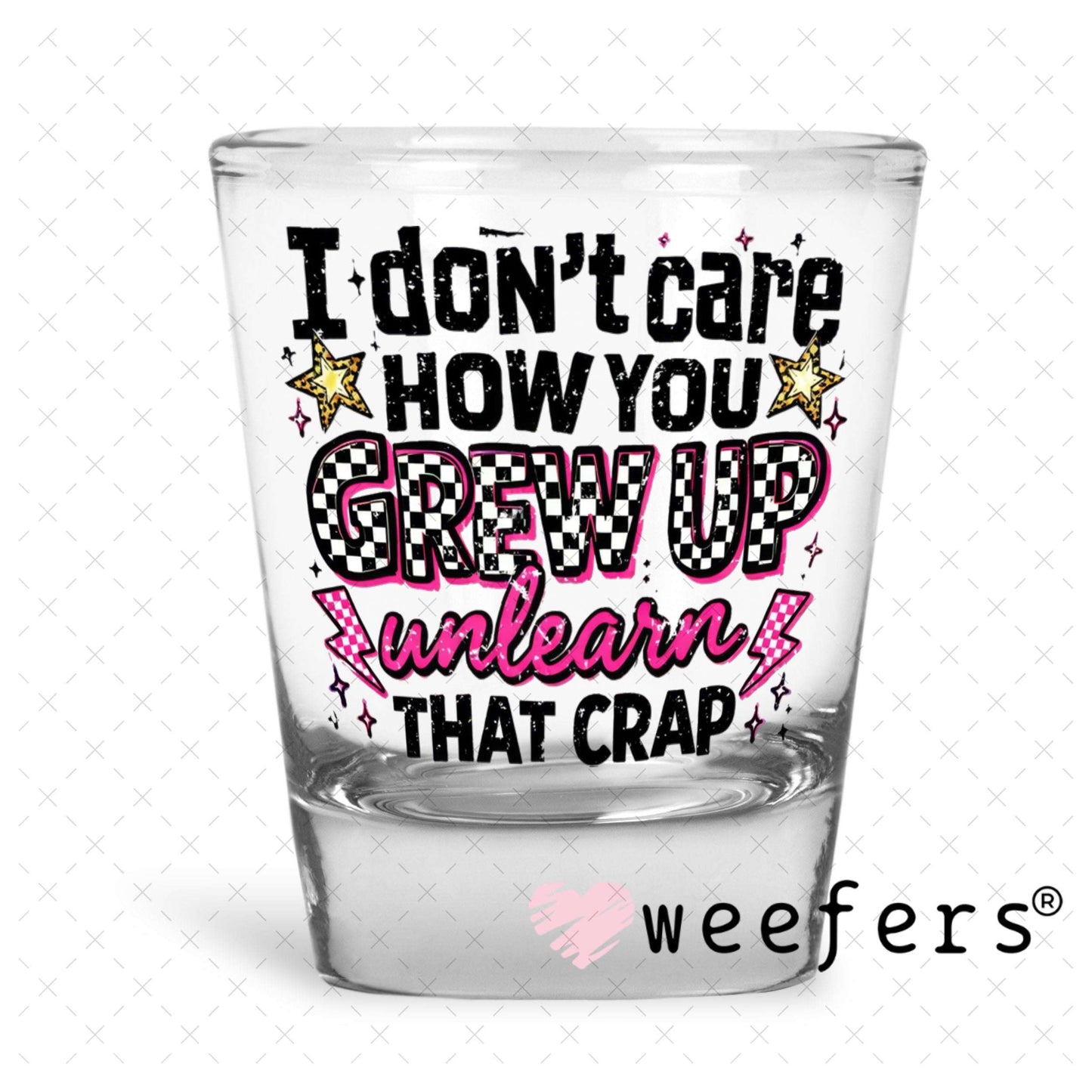 UV DTF Decal - I don't Care How you Grew Up Shot Glass Heavy Base Weefers