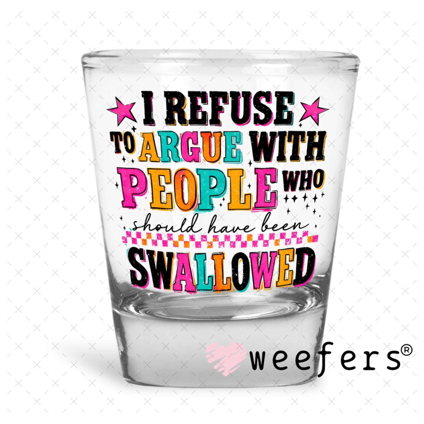 UV DTF Decal - I refuse to argue with People who should have been swallowed Shot Glass Heavy Base Weefers