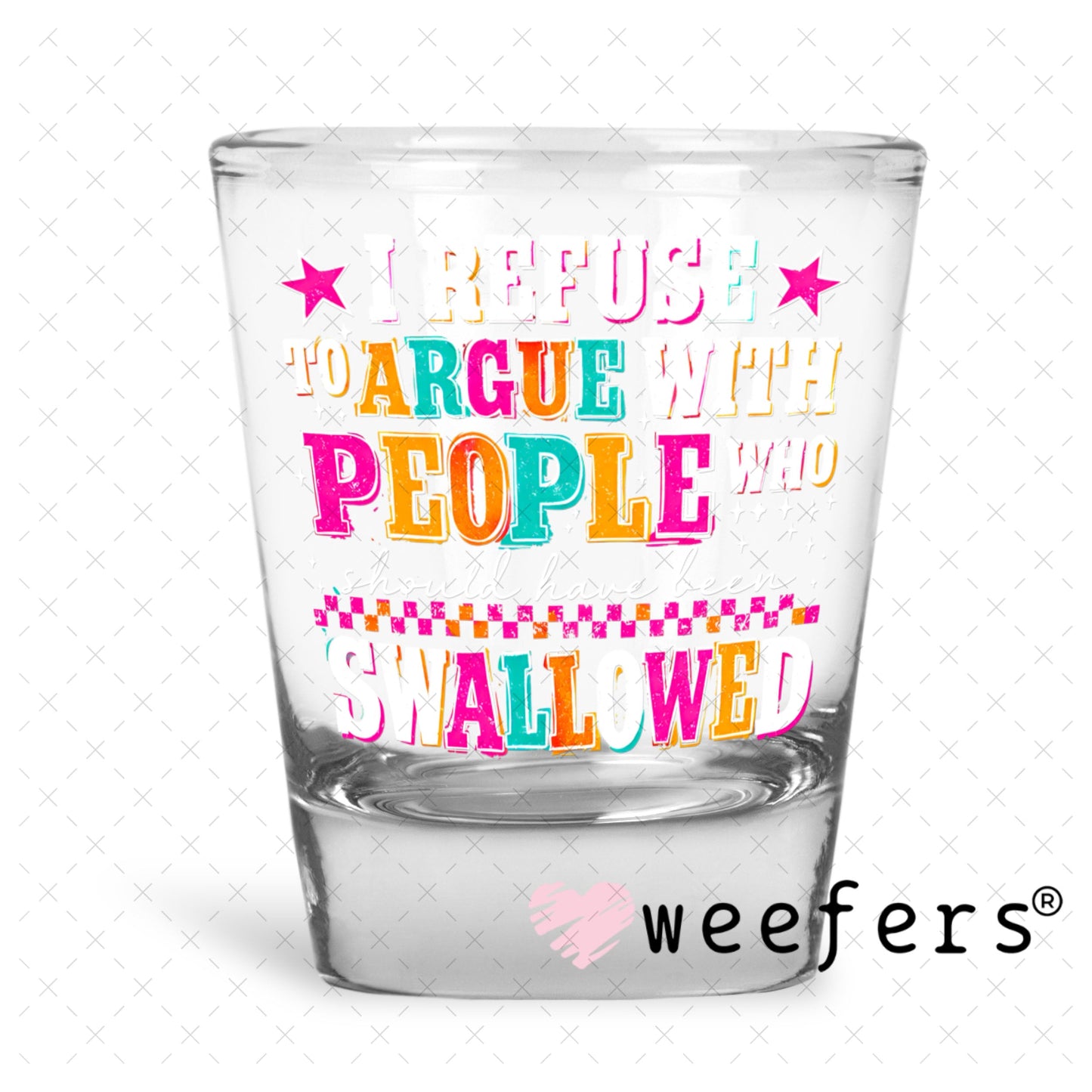 UV DTF Decal - I Refuse to Argue with People who should have been swalled White Text Shot Glass Heavy Base Weefers