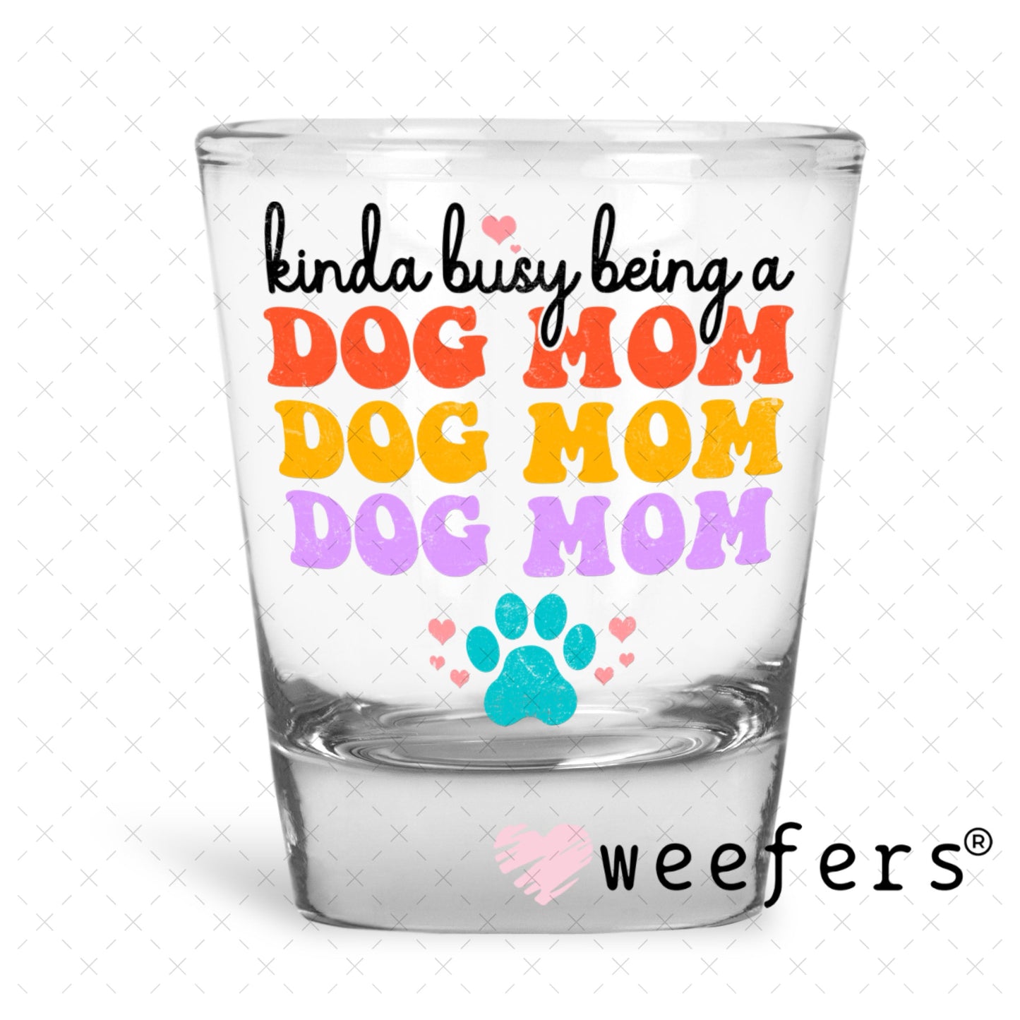 UV DTF Decal - Kinda Busy Being a Dog Mom Shot Glass Heavy Base Weefers