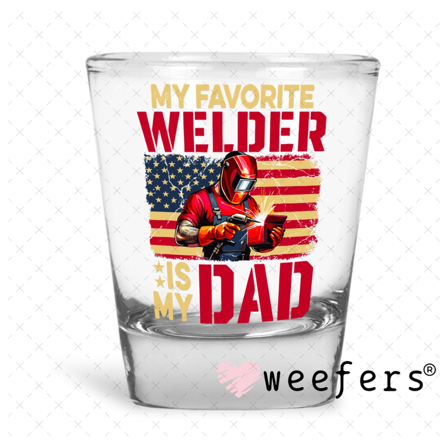 UV DTF Decal - My Favorite Welder is My Dad Shot Glass Heavy Base Weefers