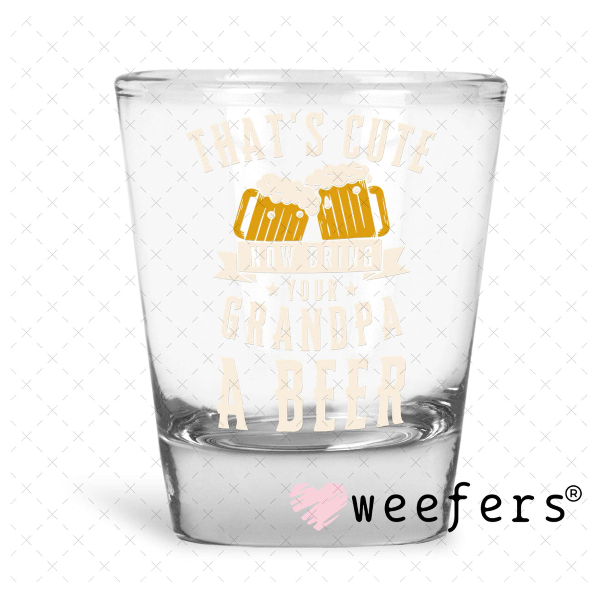 UV DTF Decal - That's Cute Now Bring Grandpa a Beer Shot Glass Heavy Base Weefers