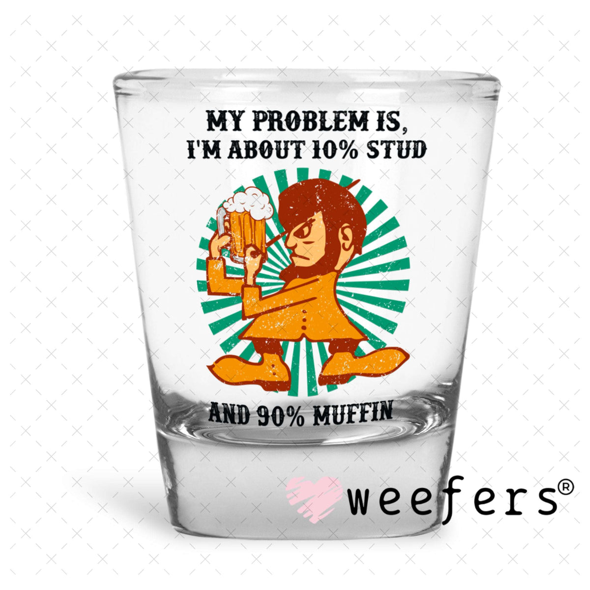 UV DTF Decal - My Problem is I'm about 10% Stud and 90% Muffin Shot Glass Heavy Base Weefers