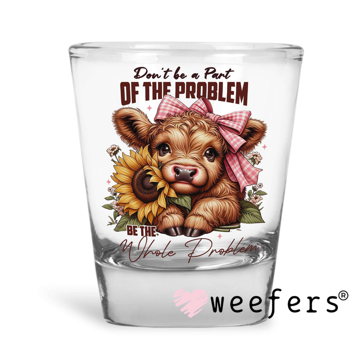 Don't Be Part of the Problem Be The Whole Problem Cow UV DTF Decal Shot Glass Heavy Base Weefers