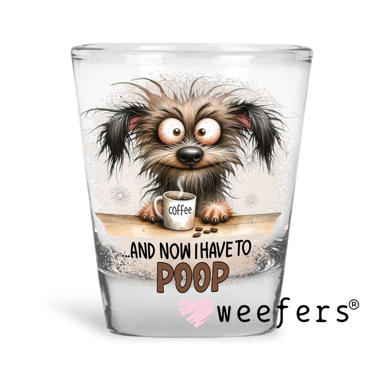 ...and Now I have to Poop UV DTF Decal Shot Glass Heavy Base Weefers