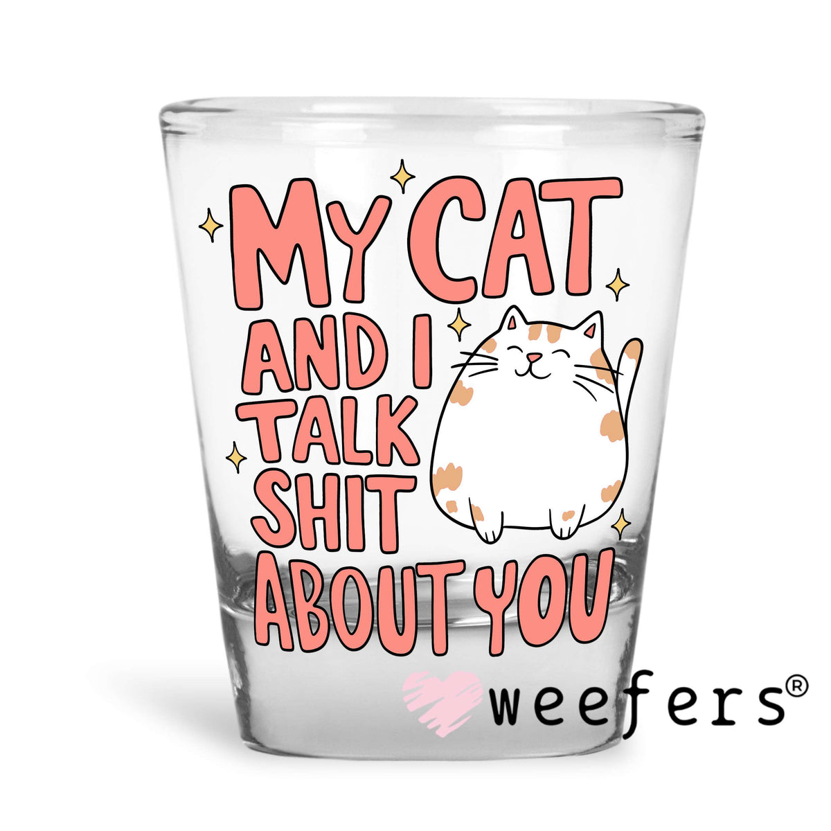 My Cat and I Talk Shit About You UV DTF Cup Wrap Shot Glass Heavy Base Weefers