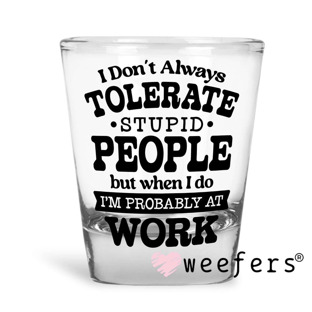 I Don't Always Tolerate Stupid People UV DTF Decal Shot Glass Heavy Base Weefers