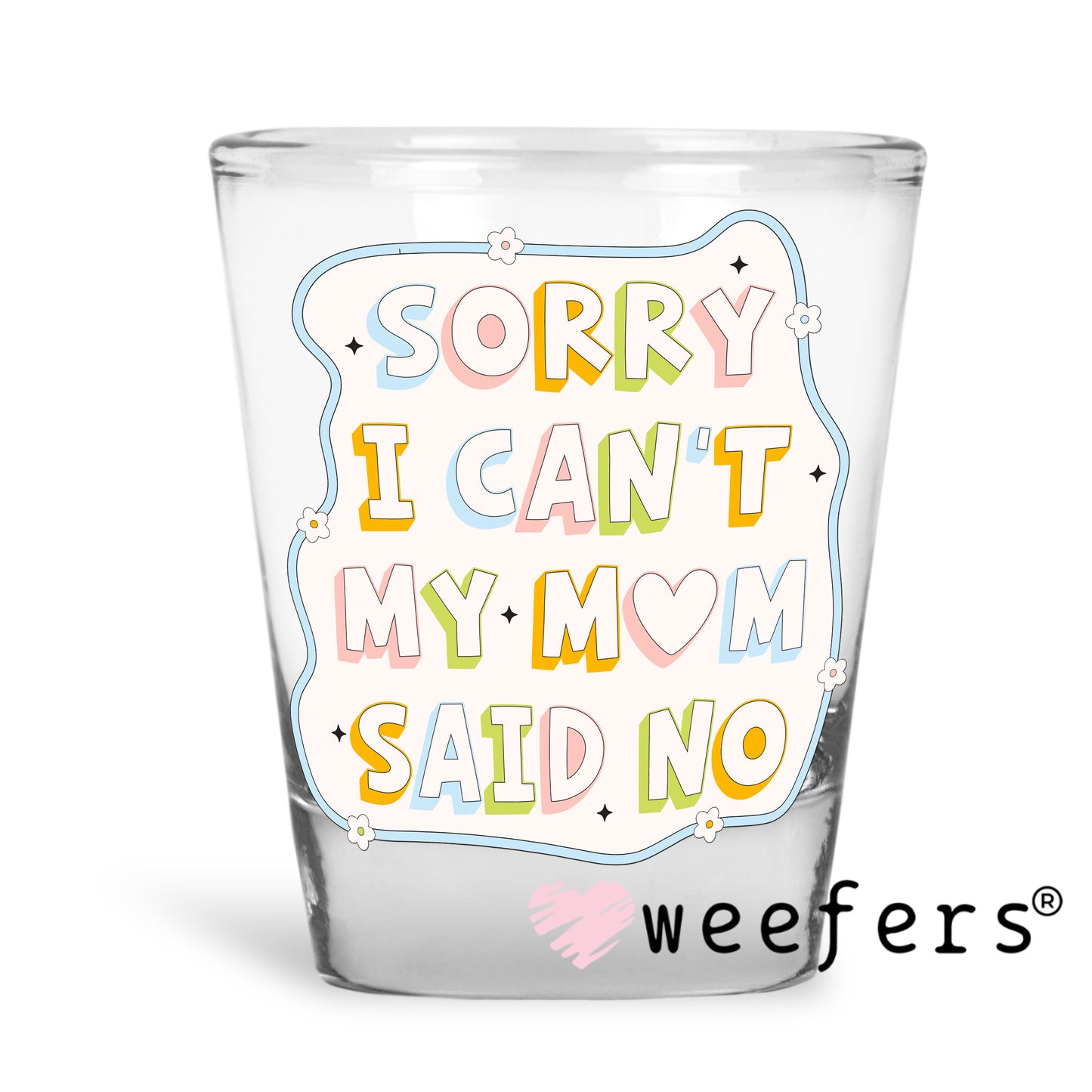 Sorry I Can't My Mom Said No UV DTF Decal Shot Glass Heavy Base Weefers