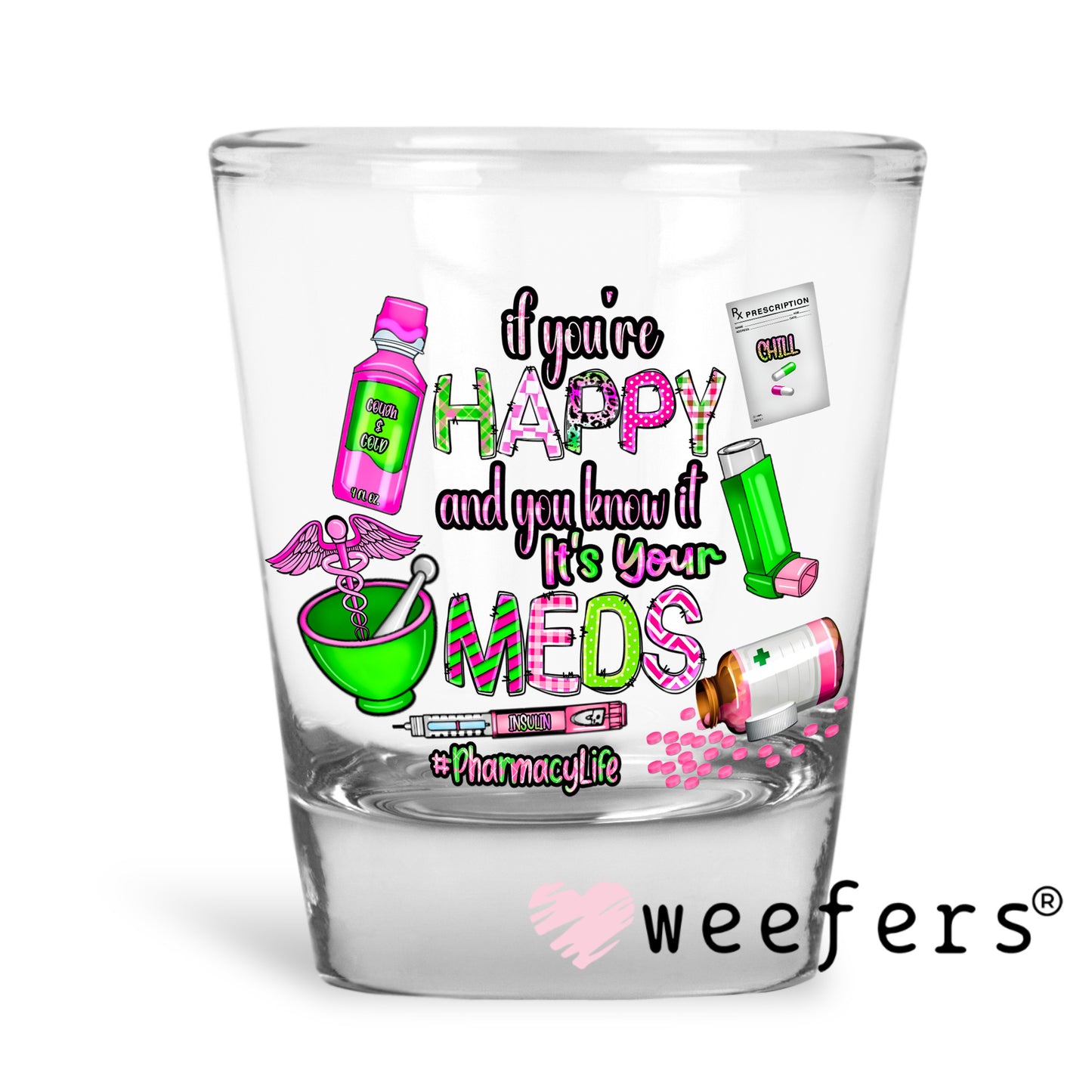 If you're Happy and you know its your meds Pharmacy Life UV DTF Decal Shot Glass Heavy Base Weefers
