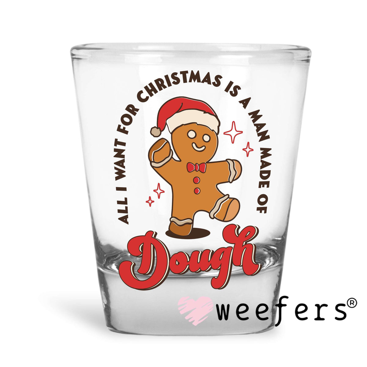 All I Want for Christmas is a Man Made of Dough UV DTF Decal Shot Glass Heavy Base Weefers