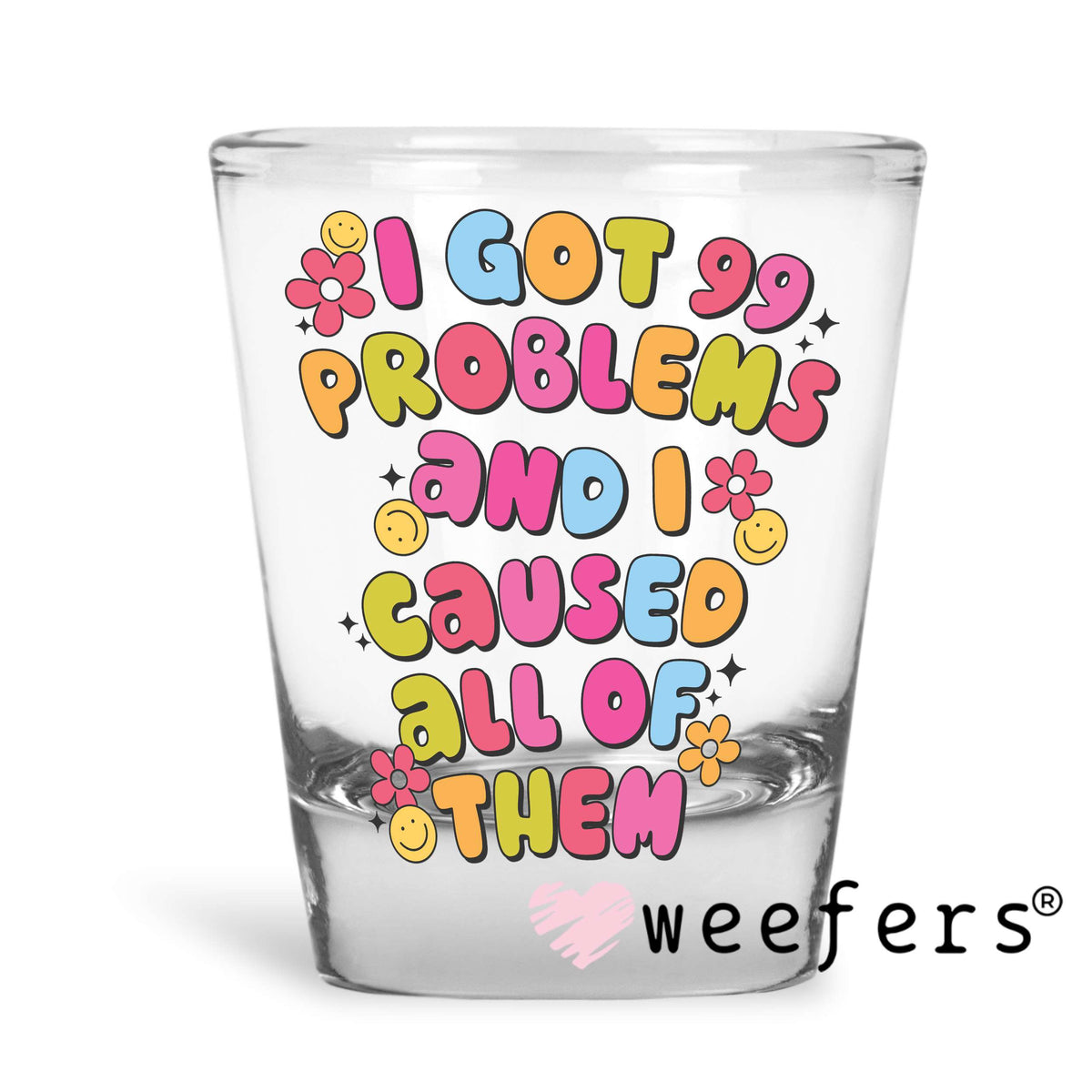 I Got 99 Problems and I Caused all of them UV DTF Decal Shot Glass Heavy Base Weefers