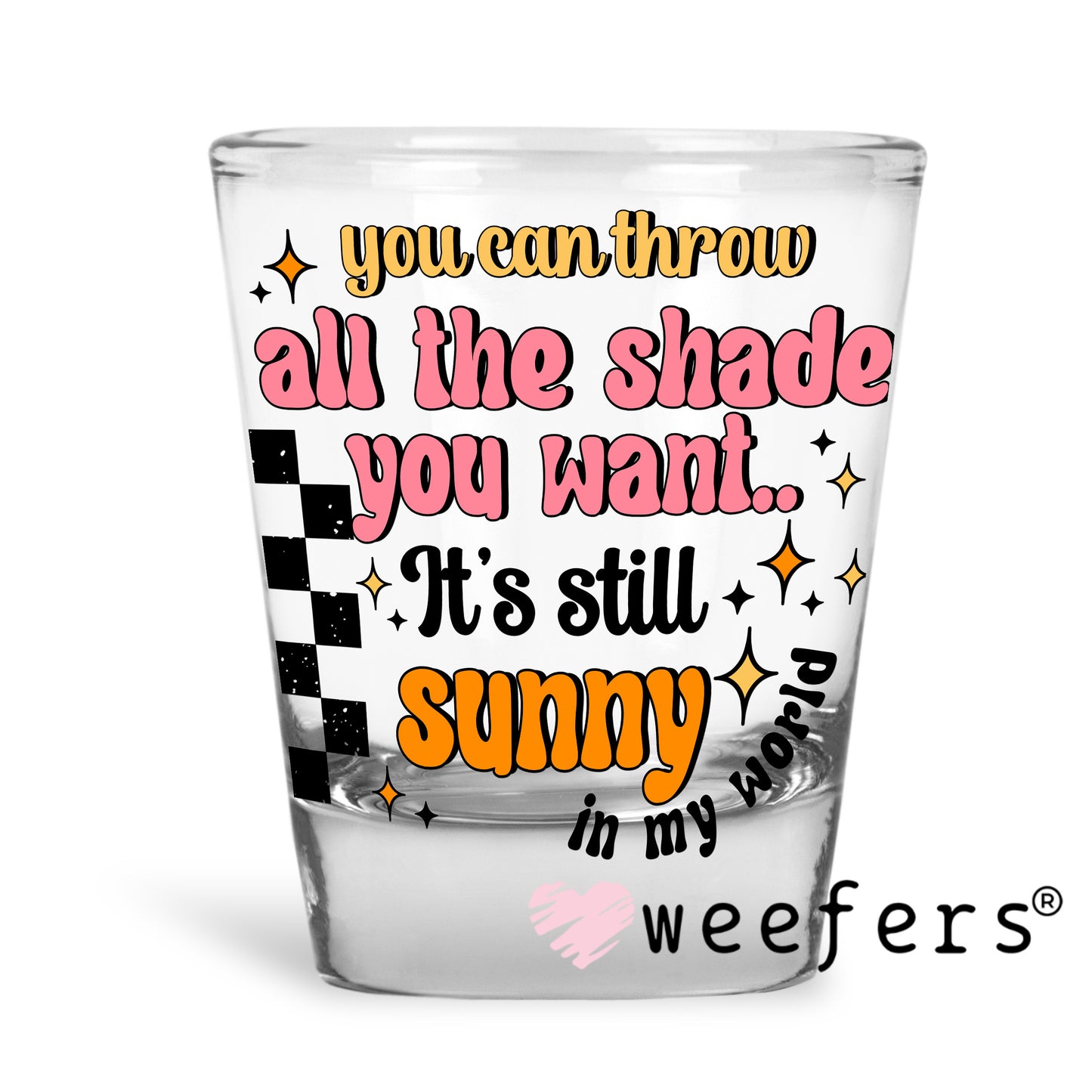 You Can Throw All the Shade It's Still Sunny UV DTF Decal Shot Glass Heavy Base Weefers