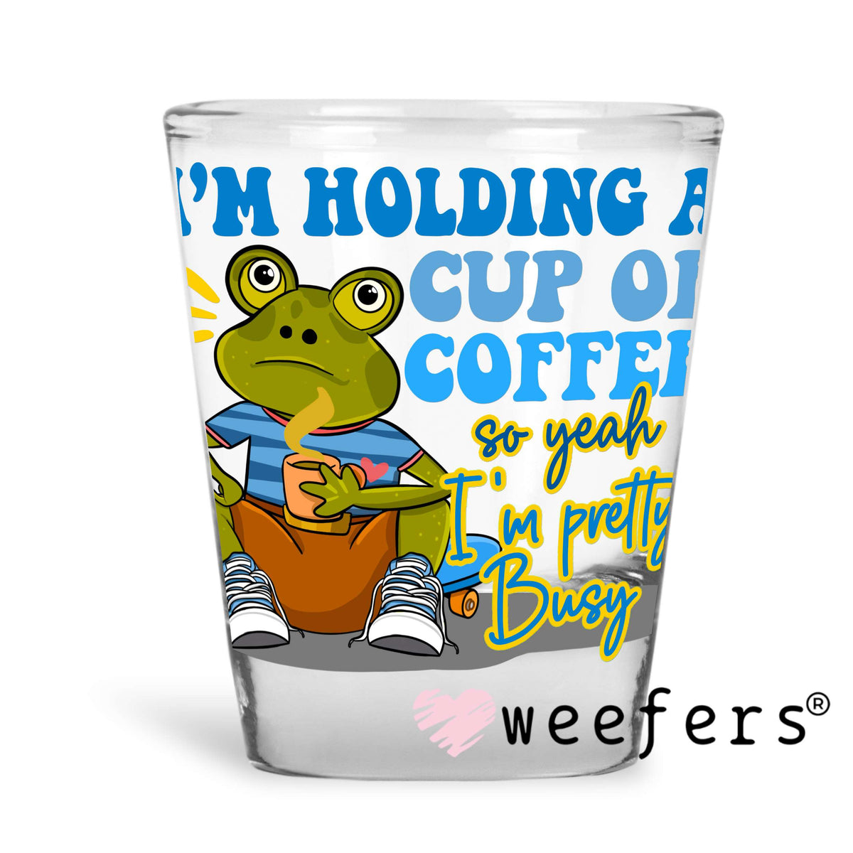 I'm Holding a Cup of Coffee so yeah I'm Pretty Busy UV DTF Decal Shot Glass Heavy Base Weefers
