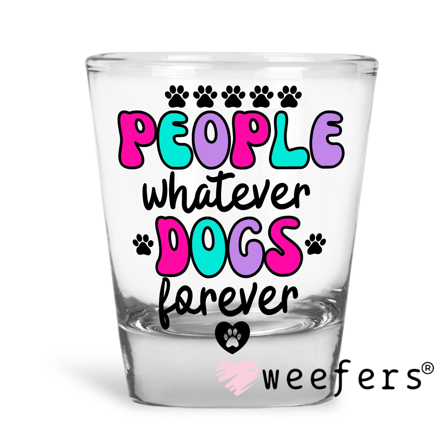 People Whatever Dogs Forever UV DTF Decal Shot Glass Heavy Base Weefers
