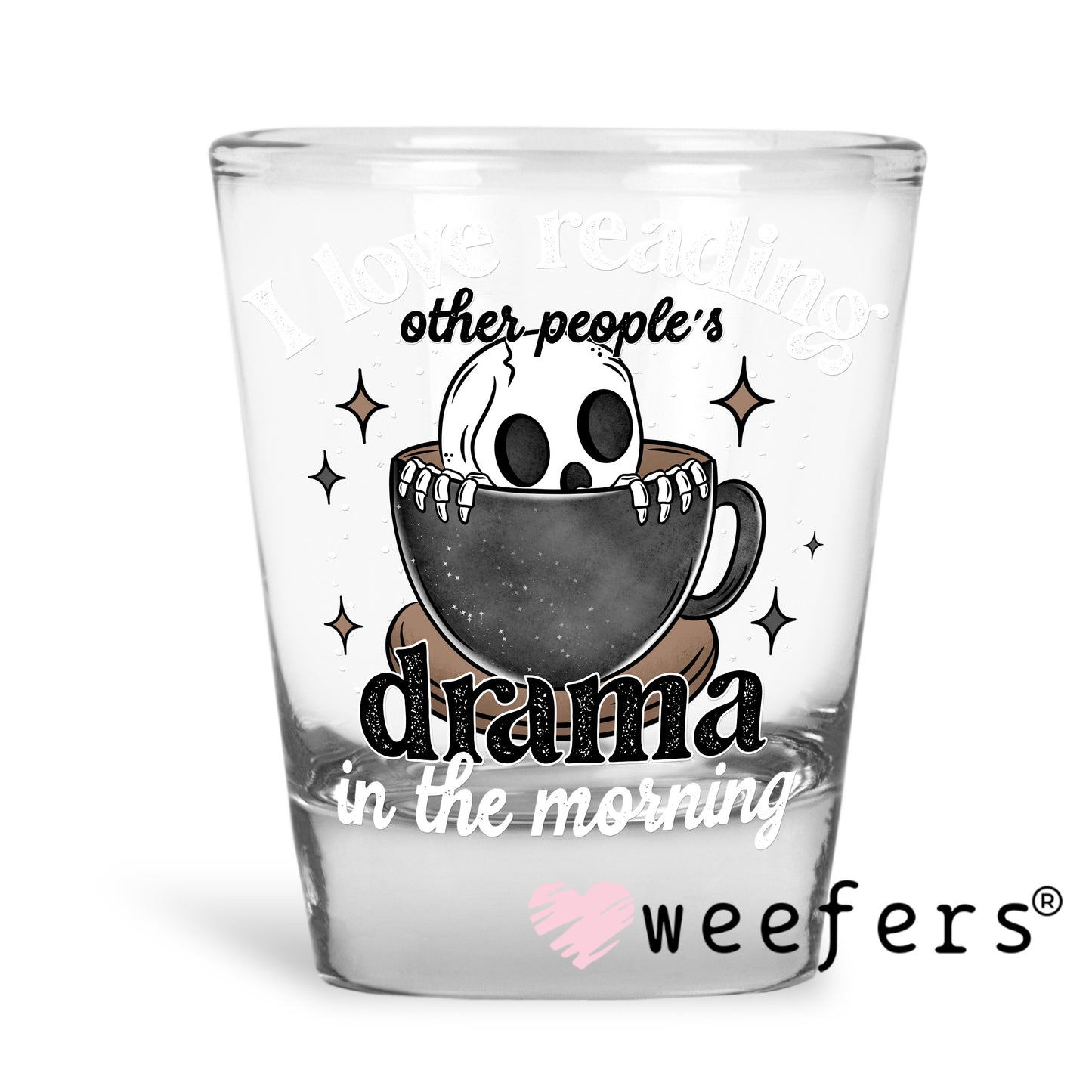 I Love Reading Other Peoples Drama in the Morning White UV DTF Decal Shot Glass Heavy Base Weefers