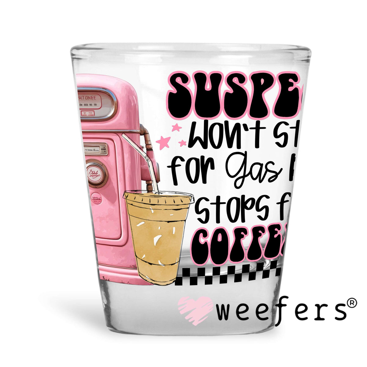 Suspect Won't Stop for Gas But Stops for Coffee UV DTF Decal Shot Glass Heavy Base Weefers
