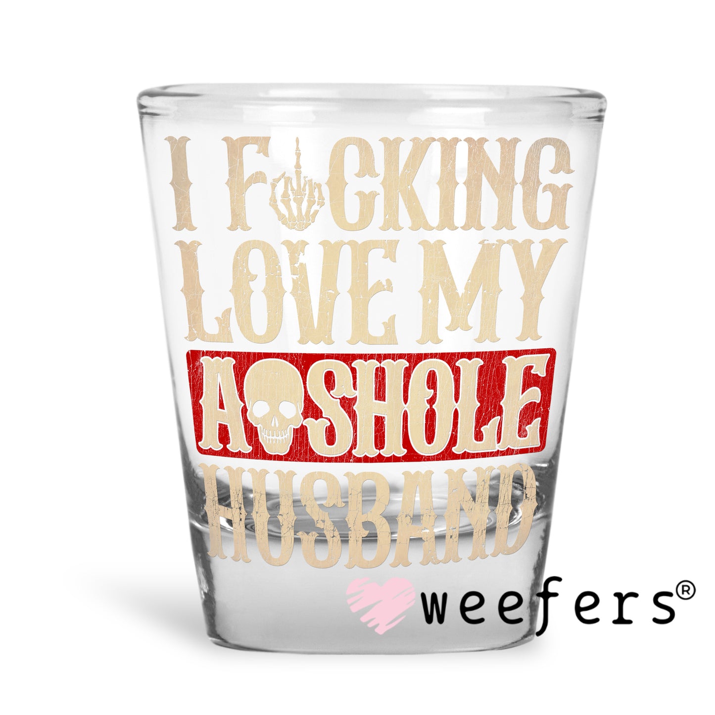 I Fucking Love My Asshole Husband UV DTF Decal Shot Glass Heavy Base Weefers