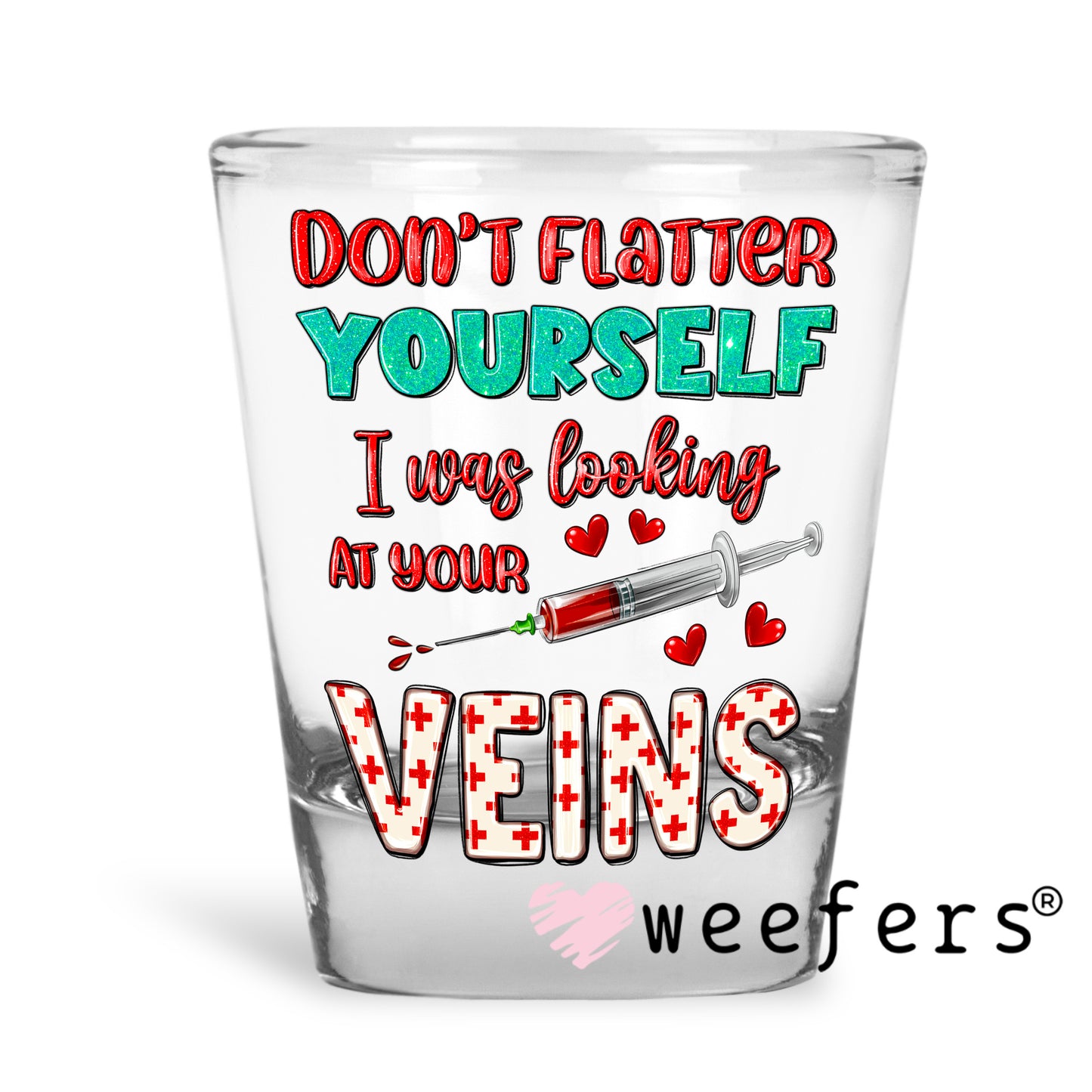 Don't Flatter Yourself I was Looking at Your Veins UV DTF Decal Shot Glass Heavy Base Weefers