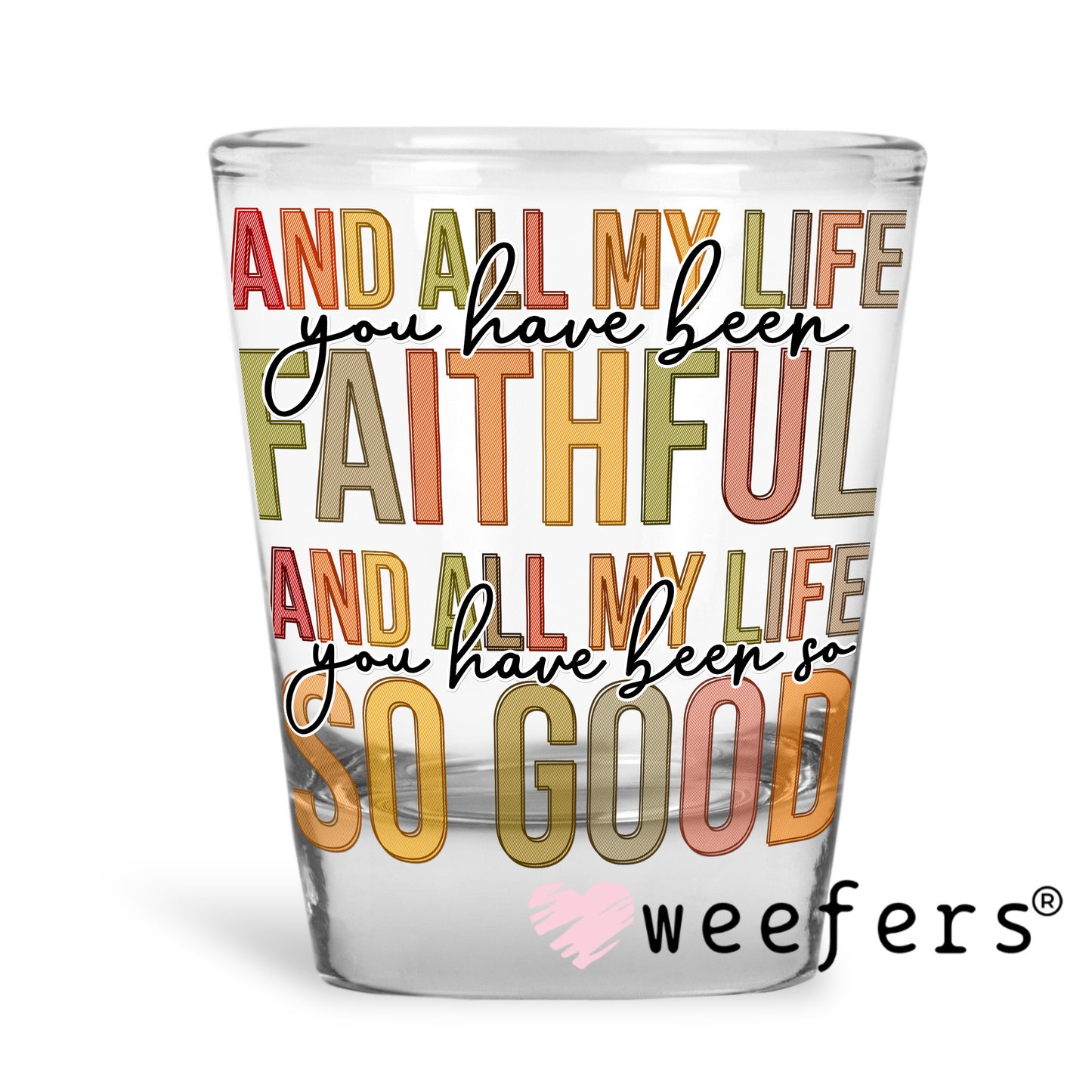 And All My Life you have been Faithful UV DTF Decal Shot Glass Heavy Base Weefers