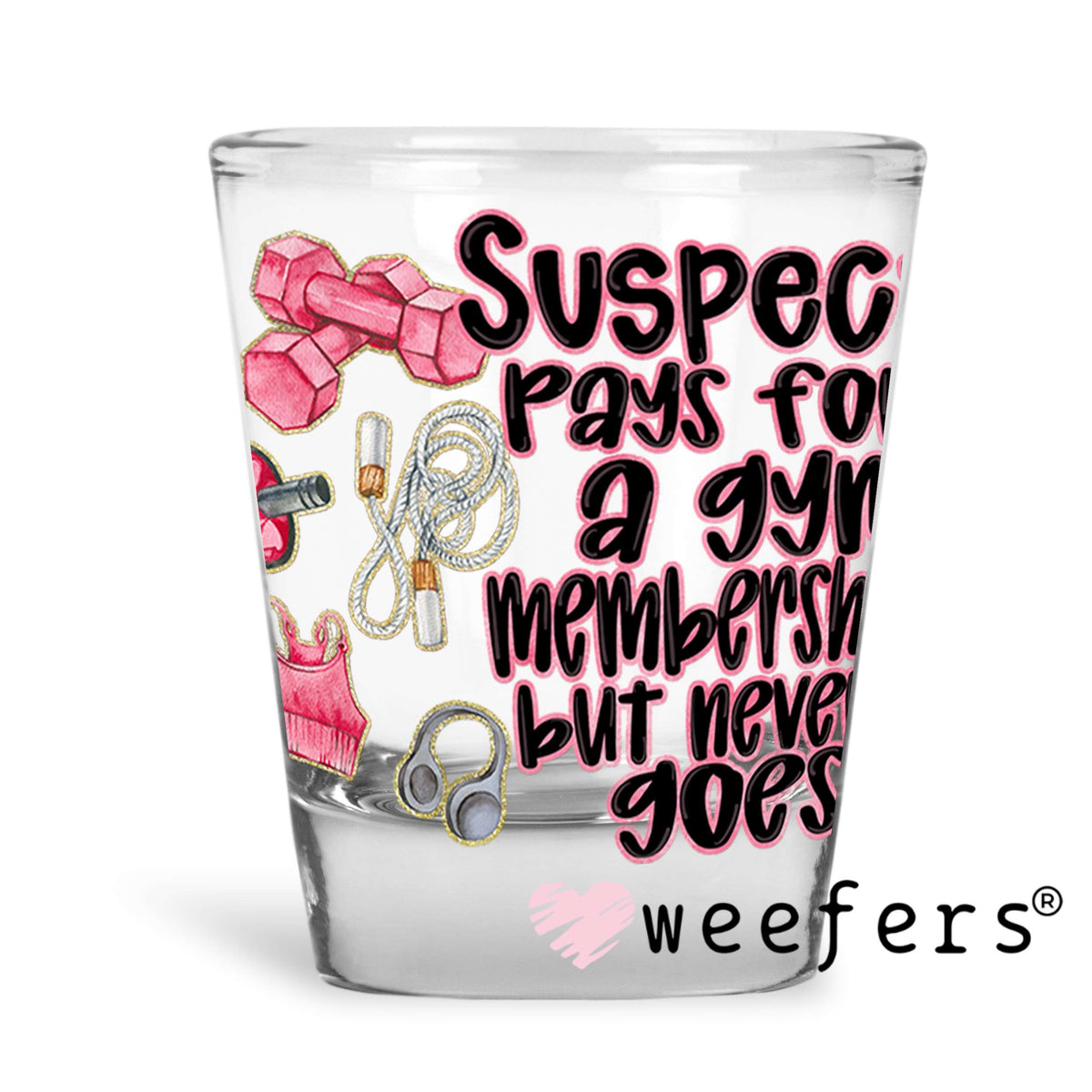 Suspect Pays for Gym But Never Goes UV DTF Decal Shot Glass Heavy Base Weefers