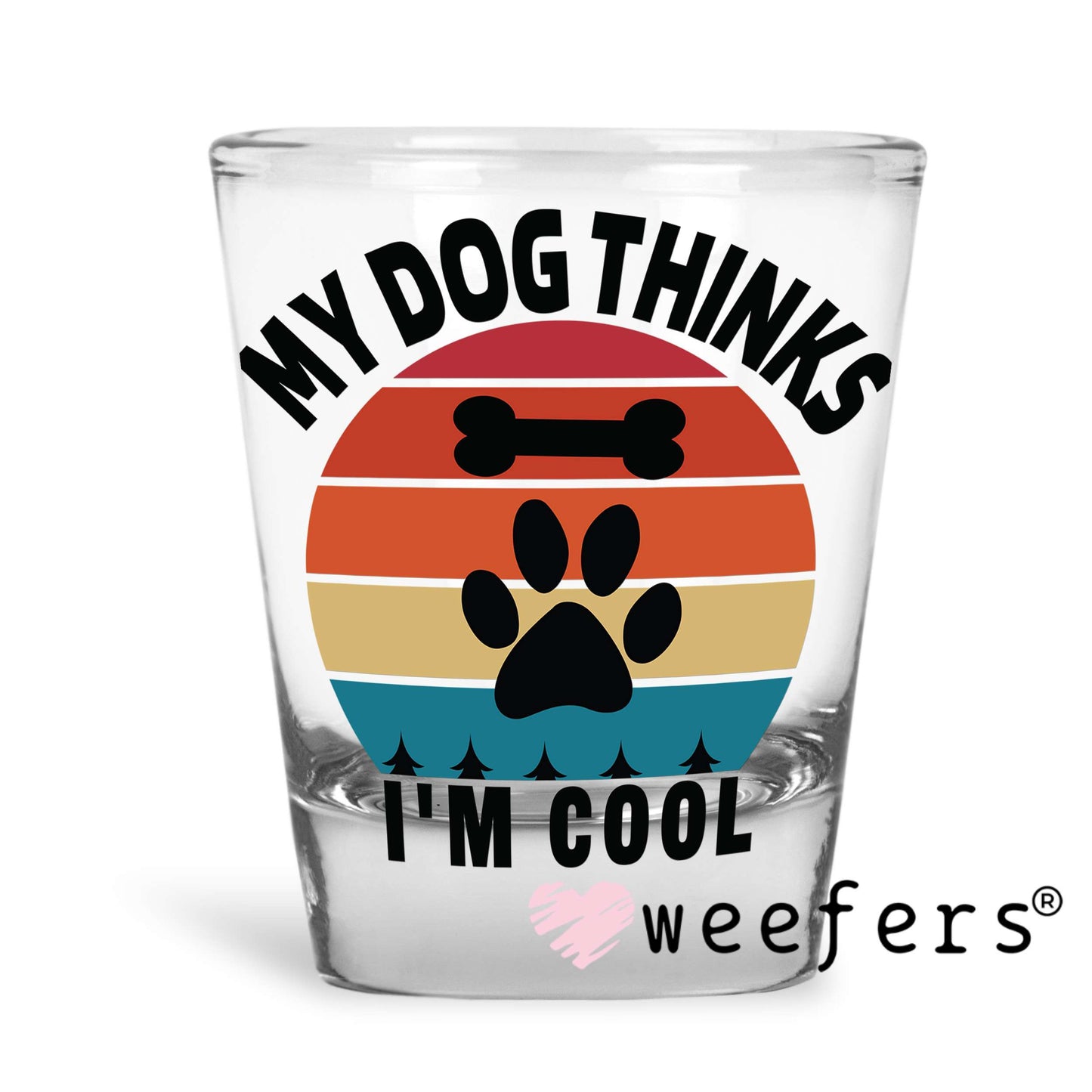 My Dog Thinks I'm Cool UV DTF Decal Shot Glass Heavy Base Weefers