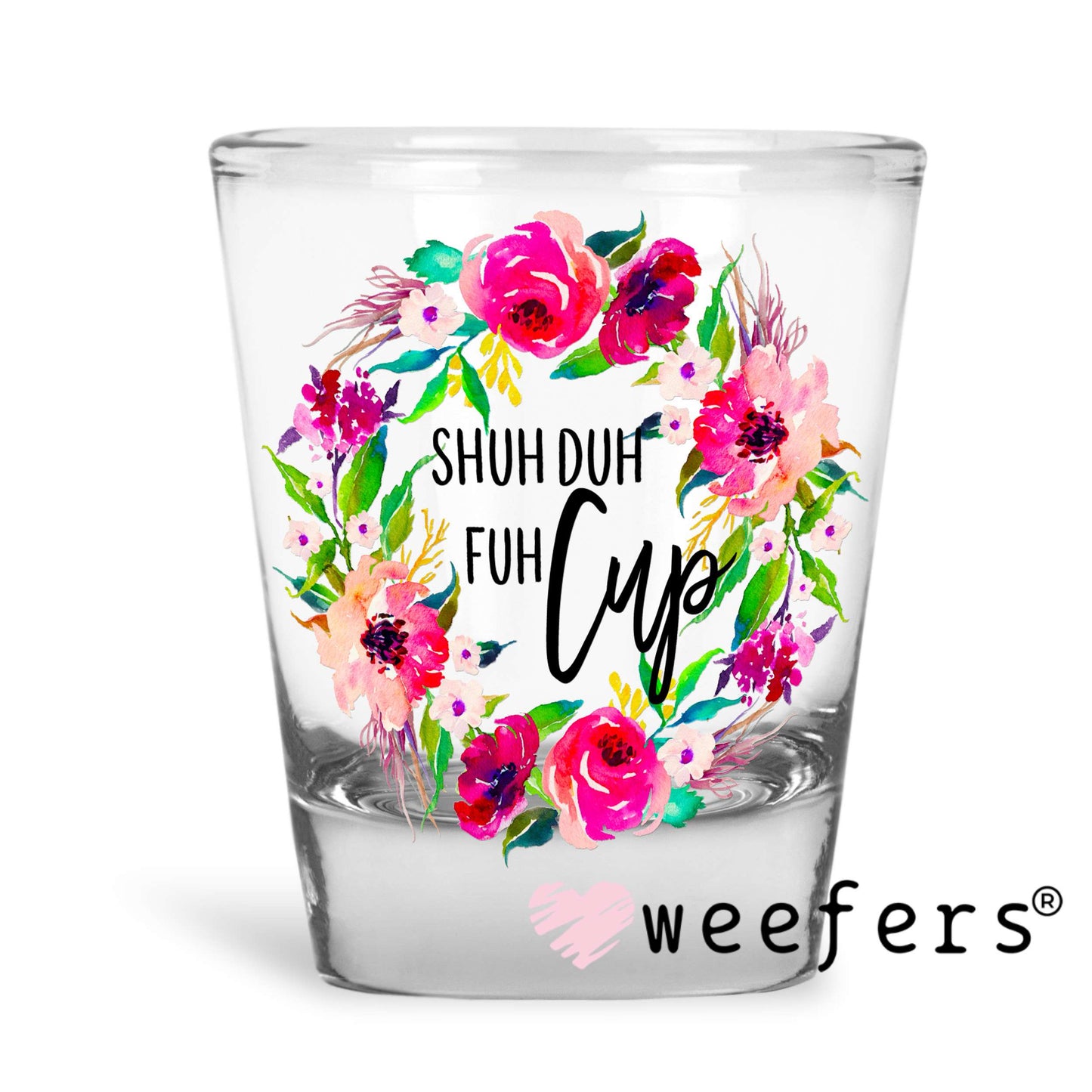 Shuh Duh Fuh Cup UV DTF Decal Shot Glass Heavy Base Weefers