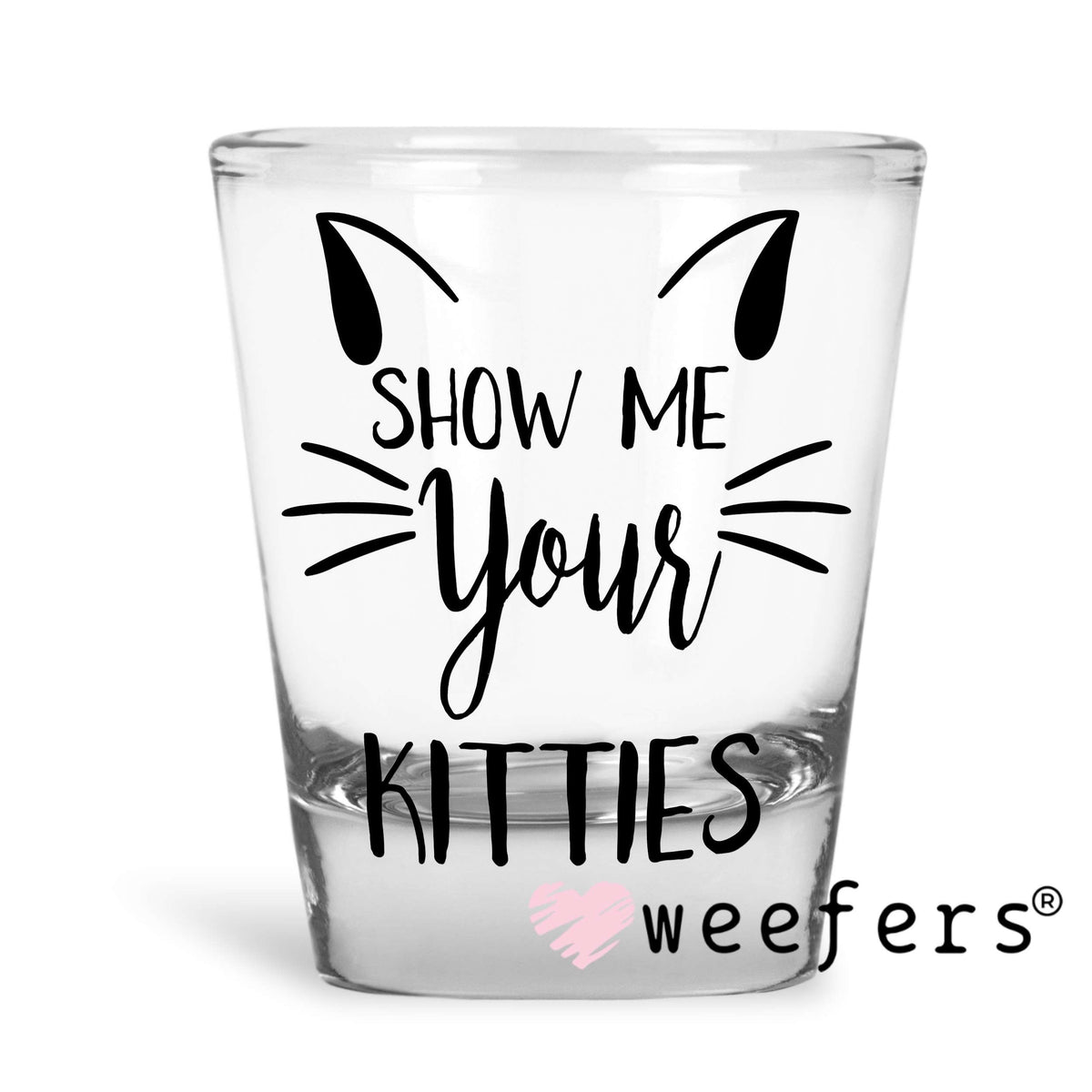 Show Me Your Kitties UV DTF Decal Shot Glass Heavy Base Weefers