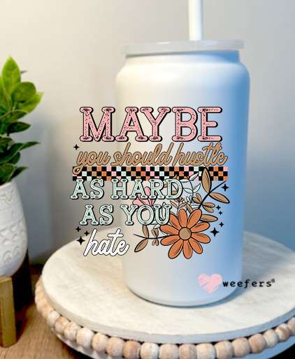 Maybe You Should Hustle As Hard As You Hate 16oz Libbey Glass Can UV DTF Decal Transfer Weefers